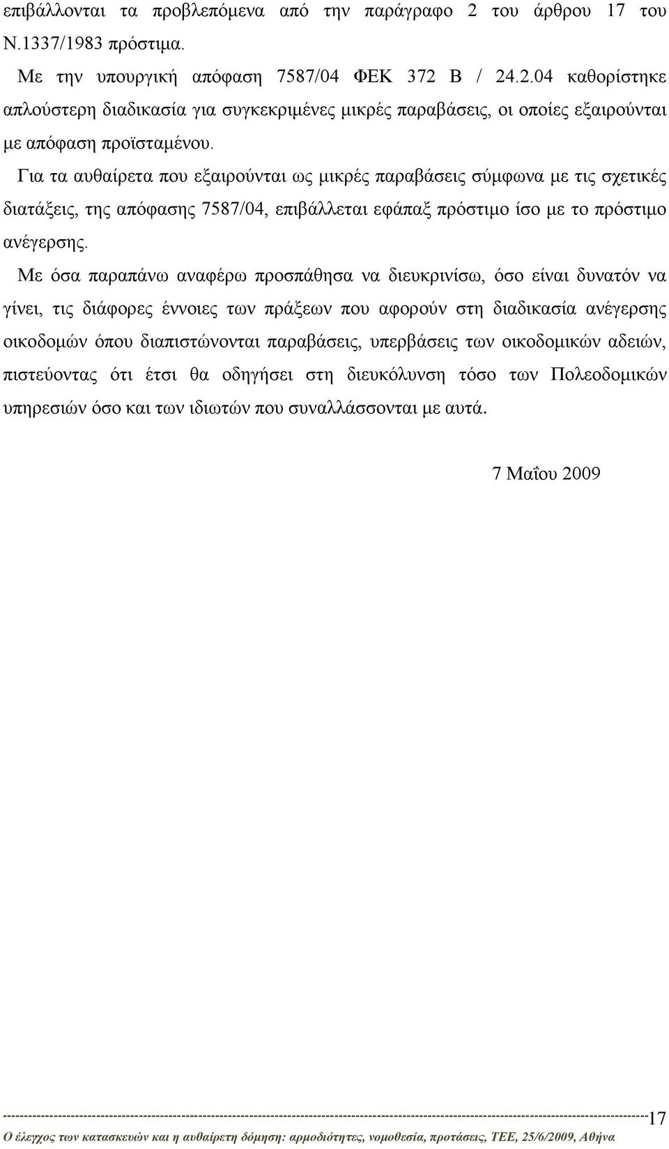 Με όσα παραπάνω αναφέρω προσπάθησα να διευκρινίσω, όσο είναι δυνατόν να γίνει, τις διάφορες έννοιες των πράξεων που αφορούν στη διαδικασία ανέγερσης οικοδομών όπου διαπιστώνονται παραβάσεις,