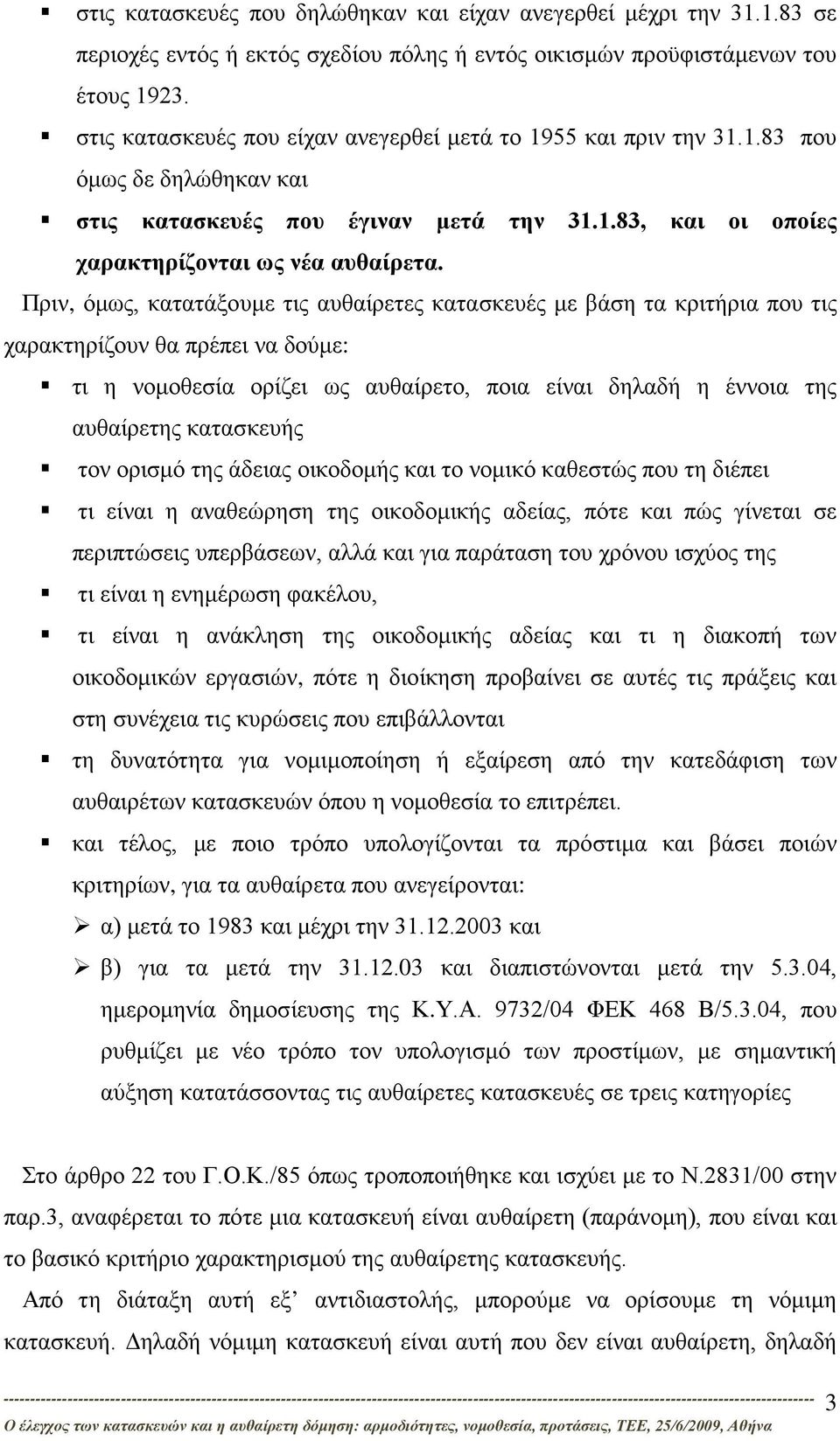 Πριν, όμως, κατατάξουμε τις αυθαίρετες κατασκευές με βάση τα κριτήρια που τις χαρακτηρίζουν θα πρέπει να δούμε: τι η νομοθεσία ορίζει ως αυθαίρετο, ποια είναι δηλαδή η έννοια της αυθαίρετης