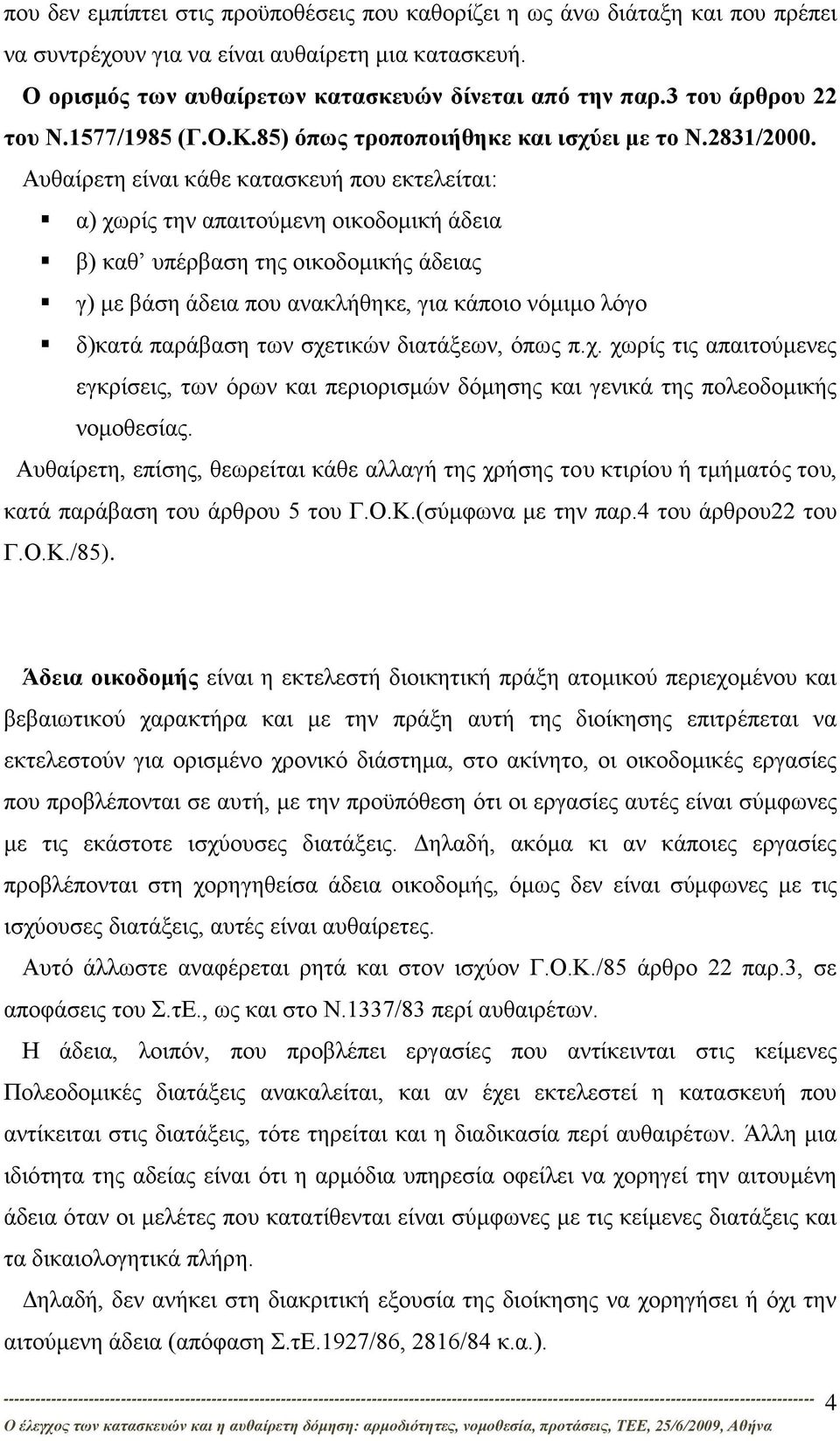 Αυθαίρετη είναι κάθε κατασκευή που εκτελείται: α) χωρίς την απαιτούμενη οικοδομική άδεια β) καθ υπέρβαση της οικοδομικής άδειας γ) με βάση άδεια που ανακλήθηκε, για κάποιο νόμιμο λόγο δ)κατά παράβαση