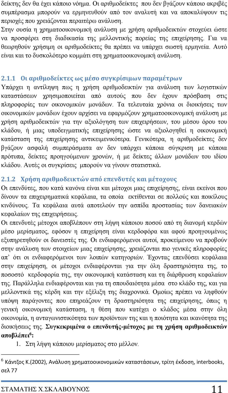 Για να θεωρηθούν χρήσιμη οι αριθμοδείκτες θα πρέπει να υπάρχει σωστή ερμηνεία. Αυτό είναι και το δυσκολότερο κομμάτι στη χρηματοοικονομική ανάλυση. 2.1.