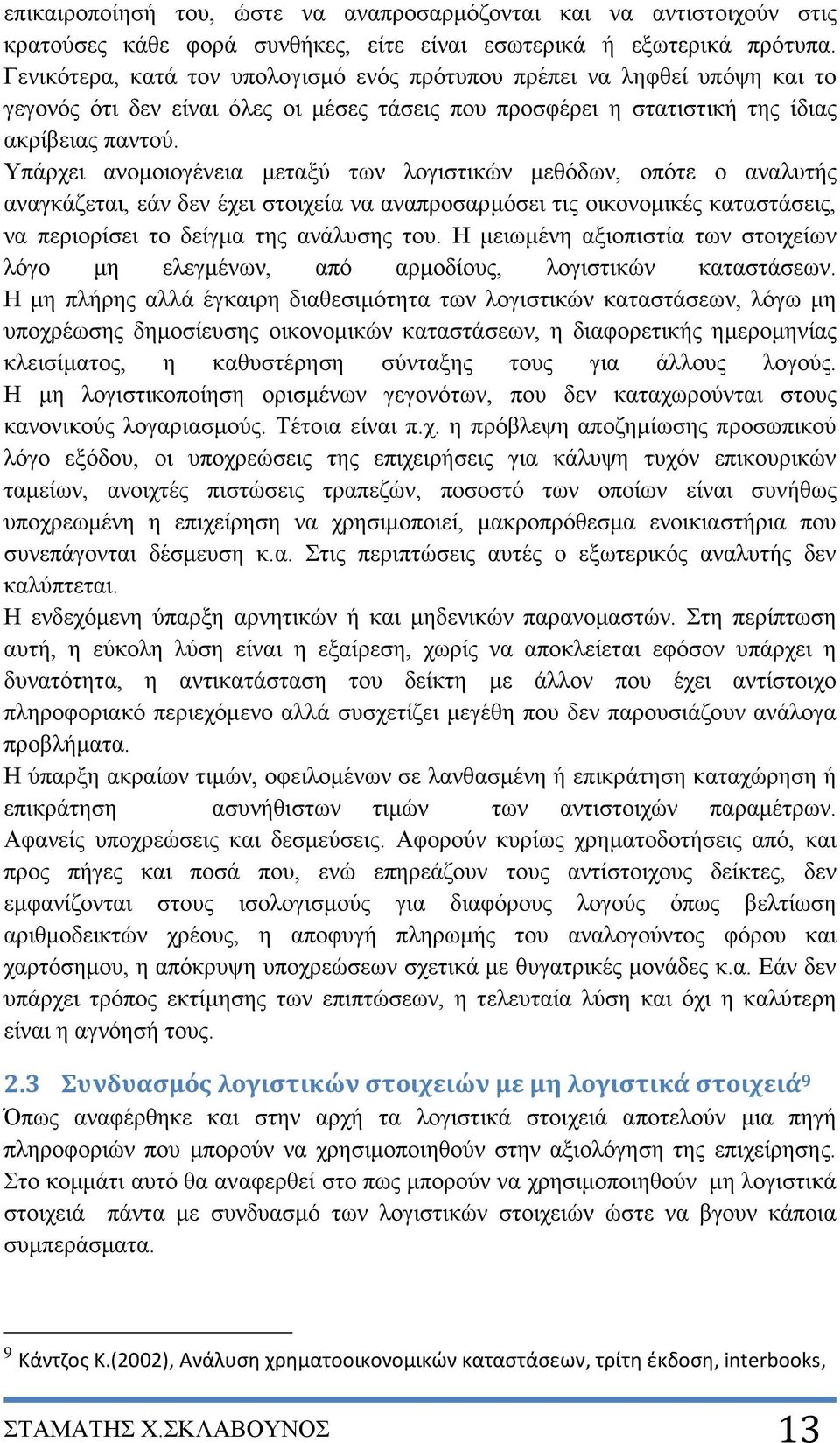 Υπάρχει ανομοιογένεια μεταξύ των λογιστικών μεθόδων, οπότε ο αναλυτής αναγκάζεται, εάν δεν έχει στοιχεία να αναπροσαρμόσει τις οικονομικές καταστάσεις, να περιορίσει το δείγμα της ανάλυσης του.