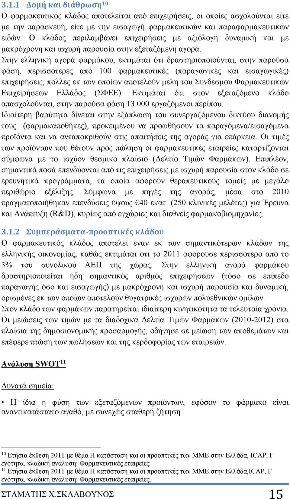 Στην ελληνική αγορά φαρμάκου, εκτιμάται ότι δραστηριοποιούνται, στην παρούσα φάση, περισσότερες από 100 φαρμακευτικές (παραγωγικές και εισαγωγικές) επιχειρήσεις, πολλές εκ των οποίων αποτελούν μέλη