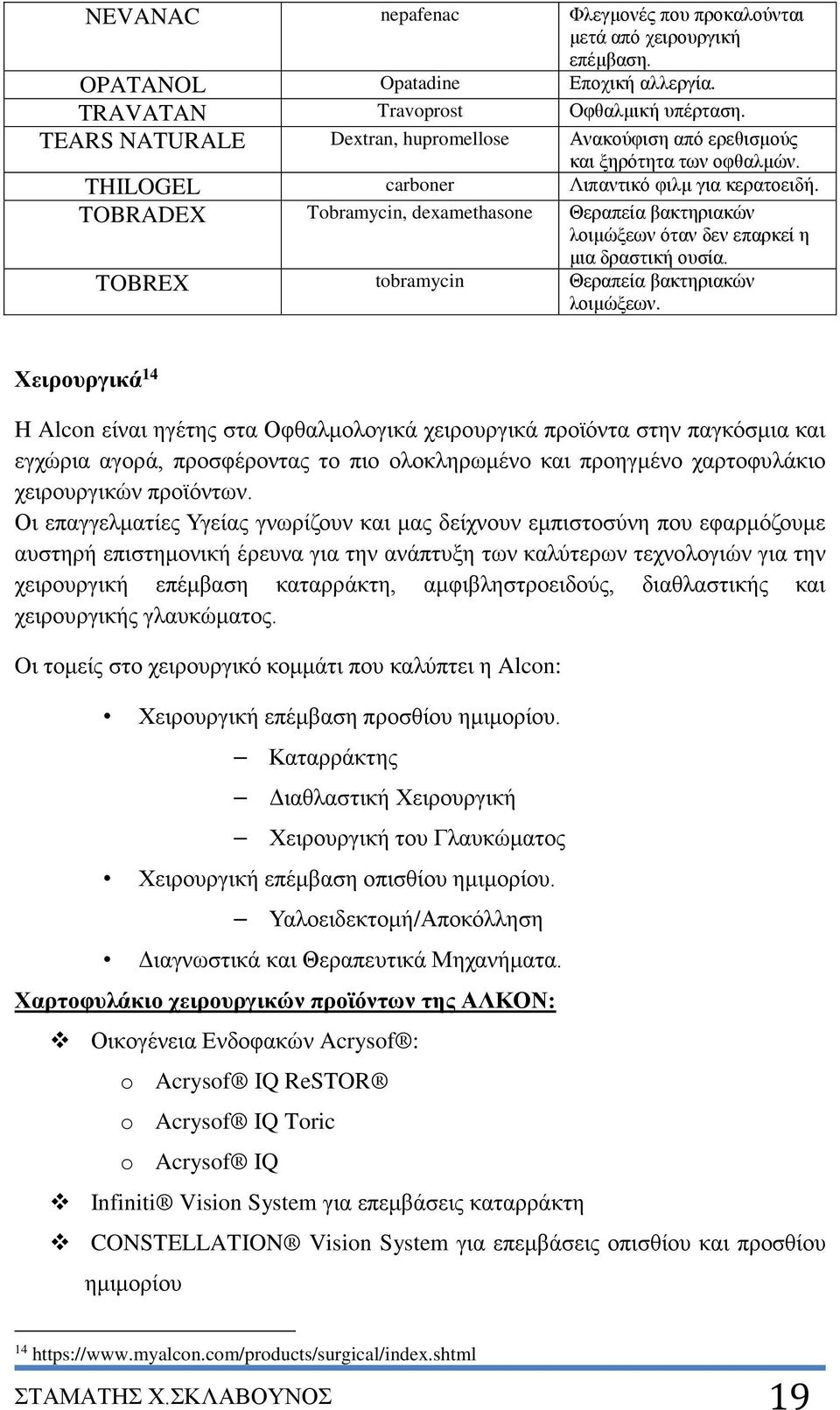 TOBRADEX Tobramycin, dexamethasone Θεραπεία βακτηριακών λοιμώξεων όταν δεν επαρκεί η μια δραστική ουσία. TOBREX tobramycin Θεραπεία βακτηριακών λοιμώξεων.