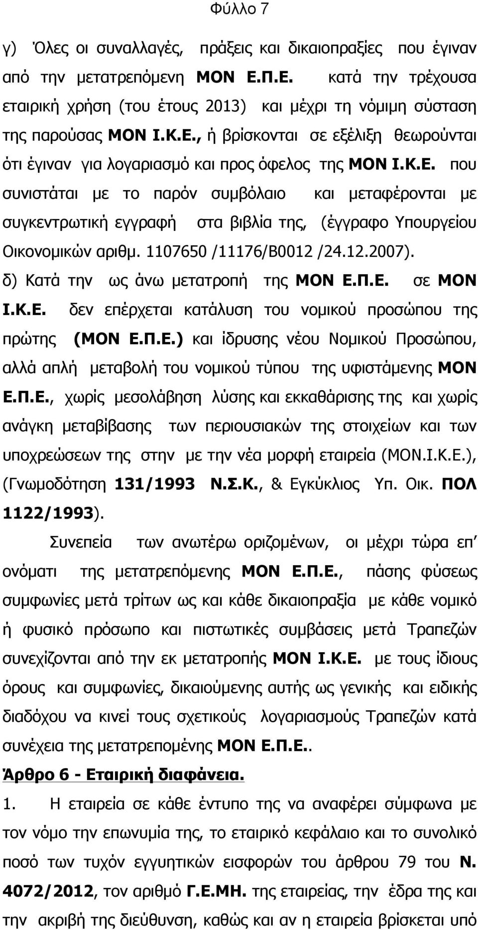 1107650 /11176/B0012 /24.12.2007). δ) Κατά την ως άνω µετατροπή της ΜΟΝ Ε.Π.Ε. σε ΜΟΝ Ι.Κ.Ε. δεν επέρχεται κατάλυση του νοµικού προσώπου της πρώτης (ΜΟΝ Ε.Π.Ε.) και ίδρυσης νέου Νοµικού Προσώπου, αλλά απλή µεταβολή του νοµικού τύπου της υφιστάµενης ΜΟΝ Ε.