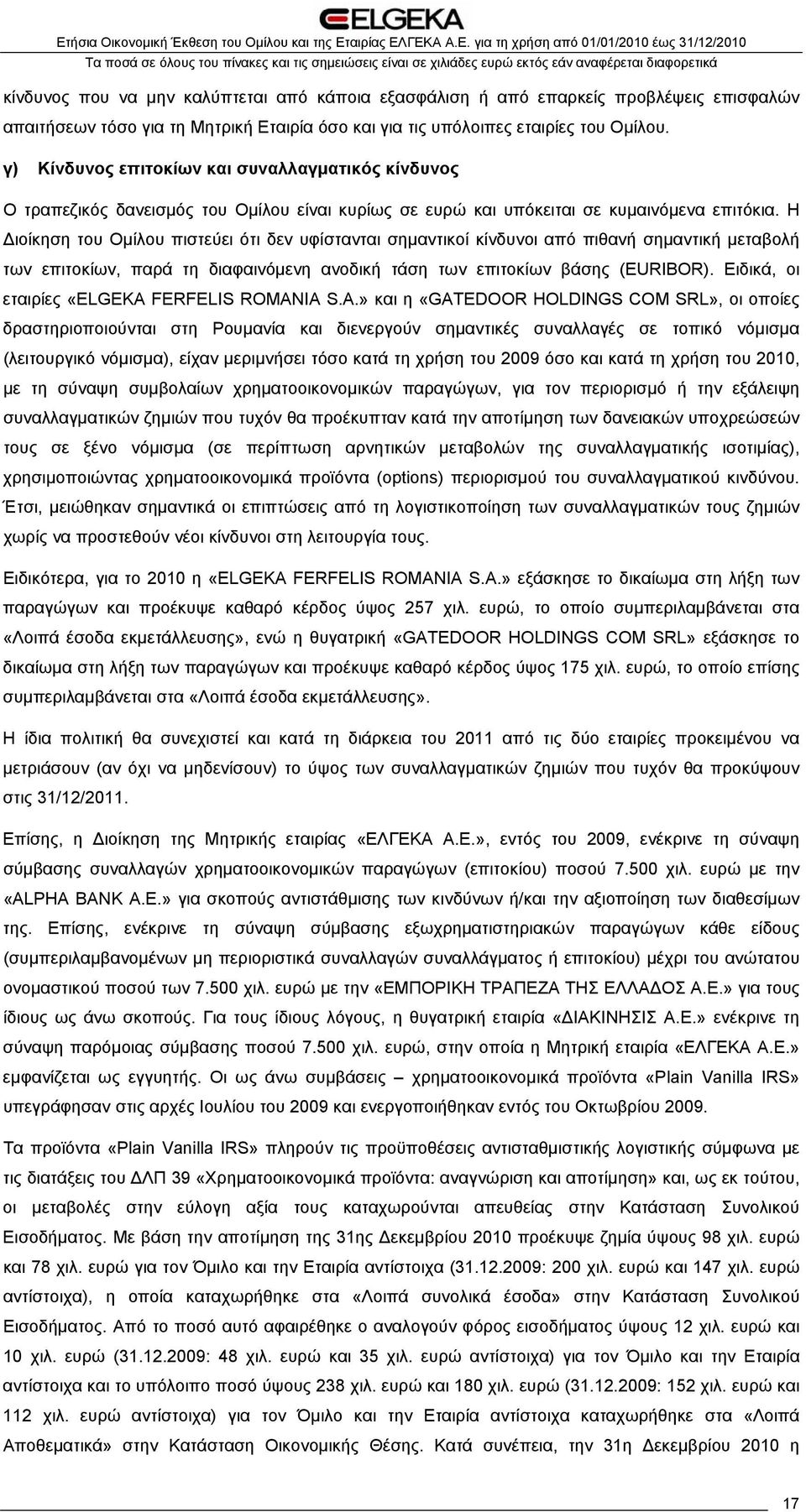 Η Διοίκηση του Ομίλου πιστεύει ότι δεν υφίστανται σημαντικοί κίνδυνοι από πιθανή σημαντική μεταβολή των επιτοκίων, παρά τη διαφαινόμενη ανοδική τάση των επιτοκίων βάσης (EURIBOR).