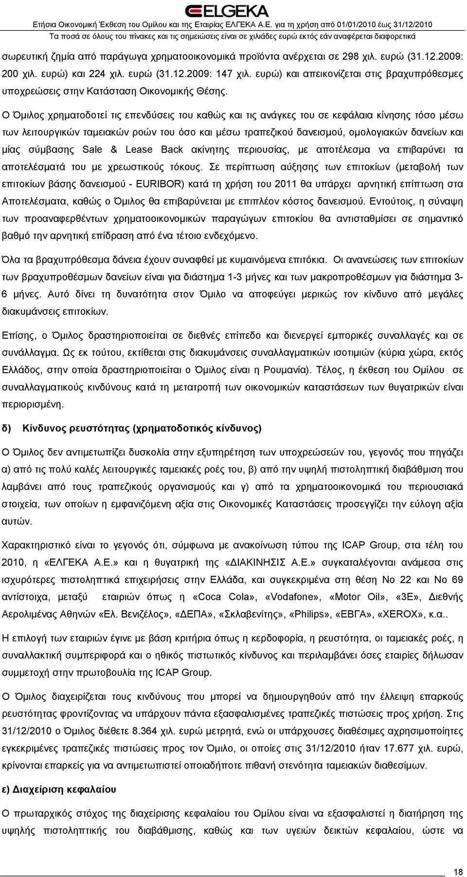 Ο Όμιλος χρηματοδοτεί τις επενδύσεις του καθώς και τις ανάγκες του σε κεφάλαια κίνησης τόσο μέσω των λειτουργικών ταμειακών ροών του όσο και μέσω τραπεζικού δανεισμού, ομολογιακών δανείων και μίας