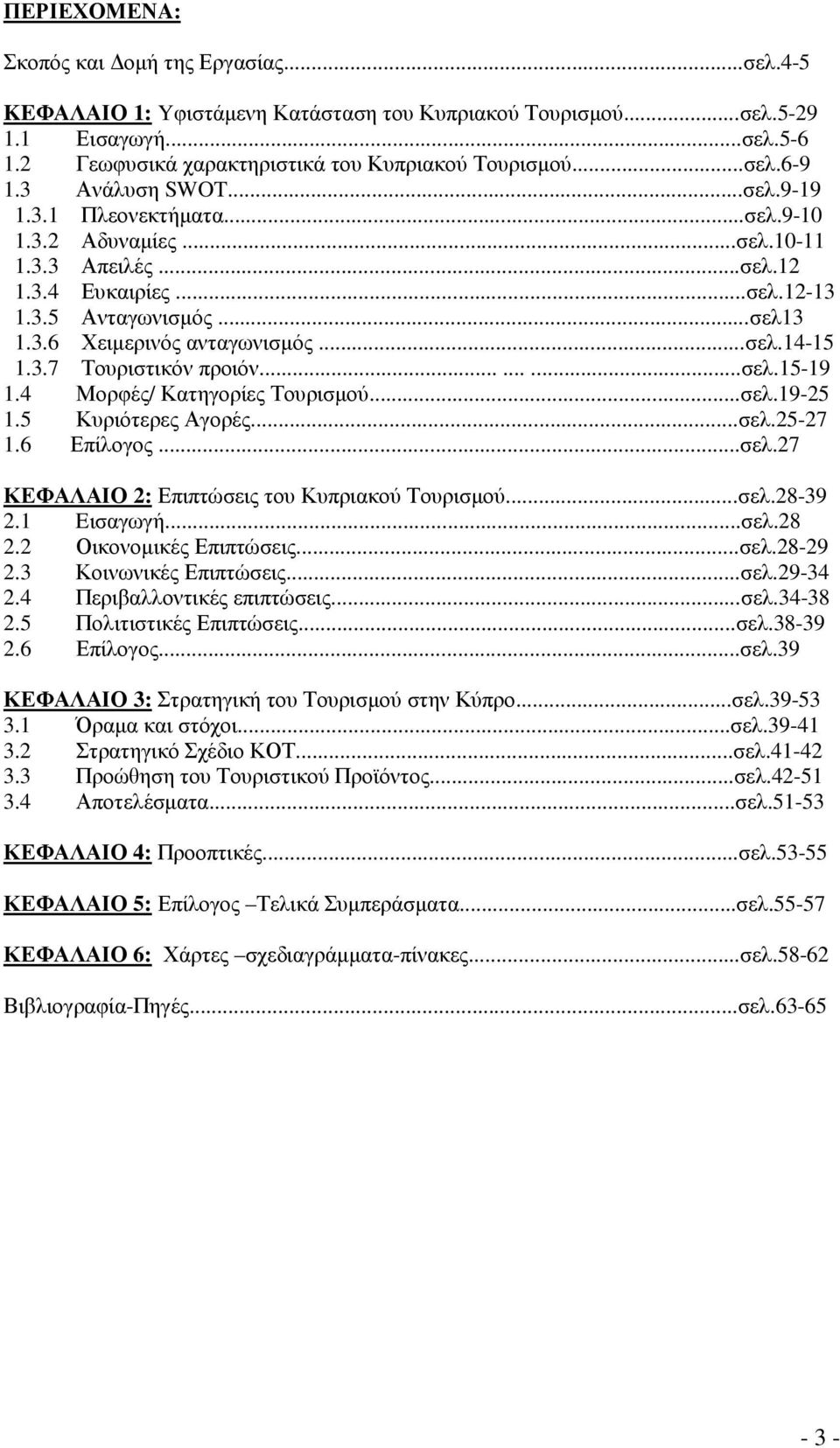 3.7 Τουριστικόν προιόν.........σελ.15-19 1.4 Μορφές/ Κατηγορίες Τουρισµού...σελ.19-25 1.5 Κυριότερες Αγορές...σελ.25-27 1.6 Επίλογος...σελ.27 ΚΕΦΑΛΑΙΟ 2: Επιπτώσεις του Κυπριακού Τουρισµού...σελ.28-39 2.