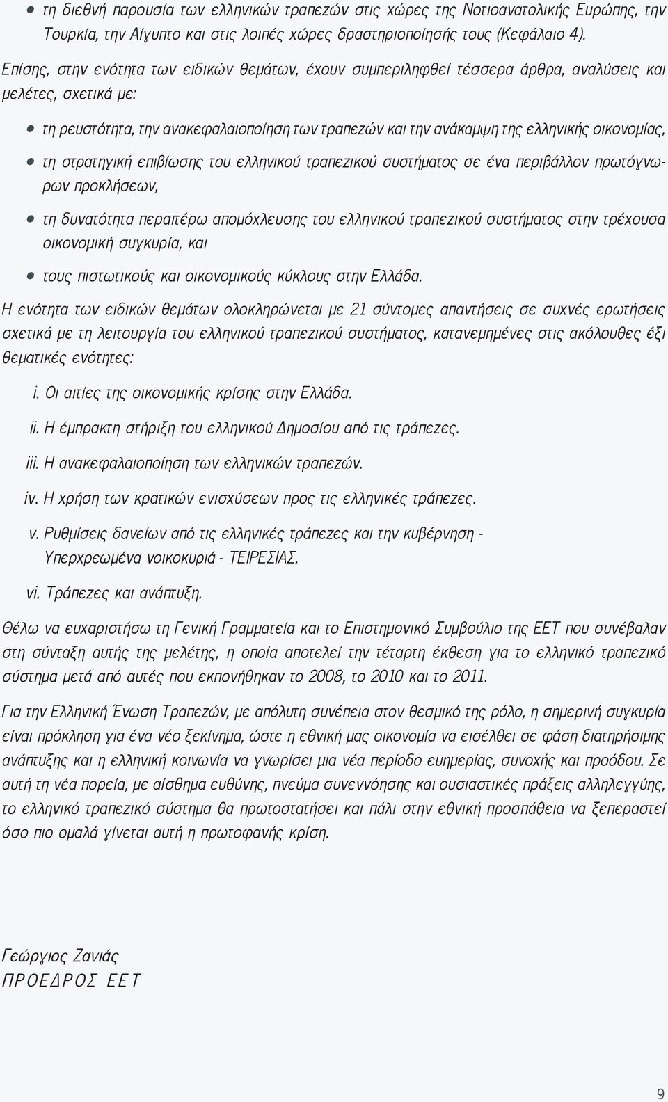 οικονομίας, τη στρατηγική επιβίωσης του ελληνικού τραπεζικού συστήματος σε ένα περιβάλλον πρωτόγνωρων προκλήσεων, τη δυνατότητα περαιτέρω απομόχλευσης του ελληνικού τραπεζικού συστήματος στην