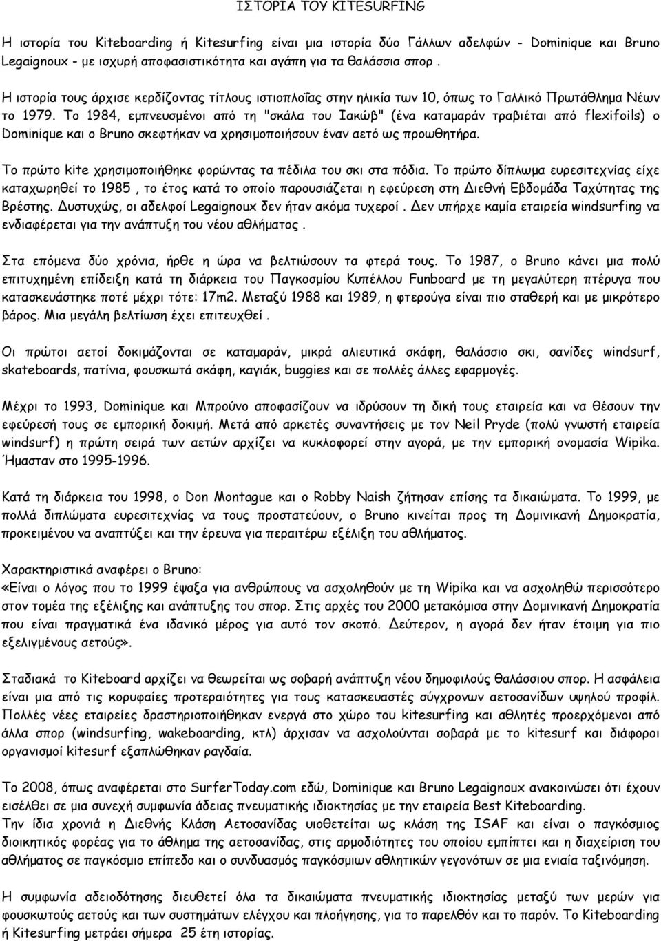 Το 1984, εμπνευσμένοι από τη "σκάλα του Ιακώβ" (ένα καταμαράν τραβιέται από flexifoils) ο Dominique και ο Bruno σκεφτήκαν να χρησιμοποιήσουν έναν αετό ως προωθητήρα.