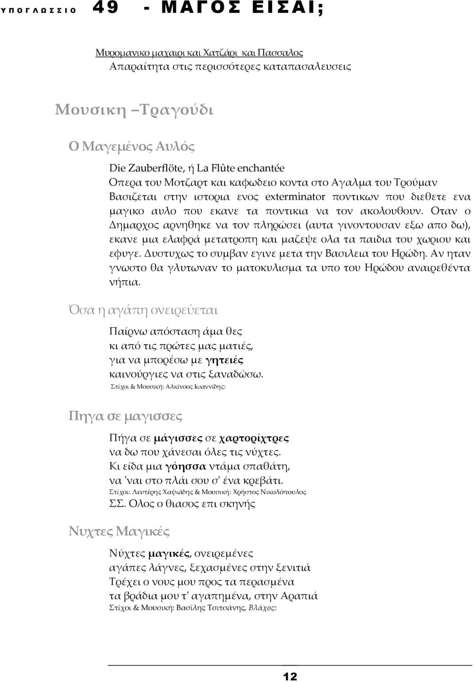 Οταν ο Δημαρχος αρνηθηκε να τον πληρώσει (αυτα γινοντουσαν εξω απο δω), εκανε μια ελαφρά μετατροπη και μαζεψε ολα τα παιδια του χωριου και εφυγε. Δυστυχως το συμβαν εγινε μετα την Βασιλεια του Ηρώδη.