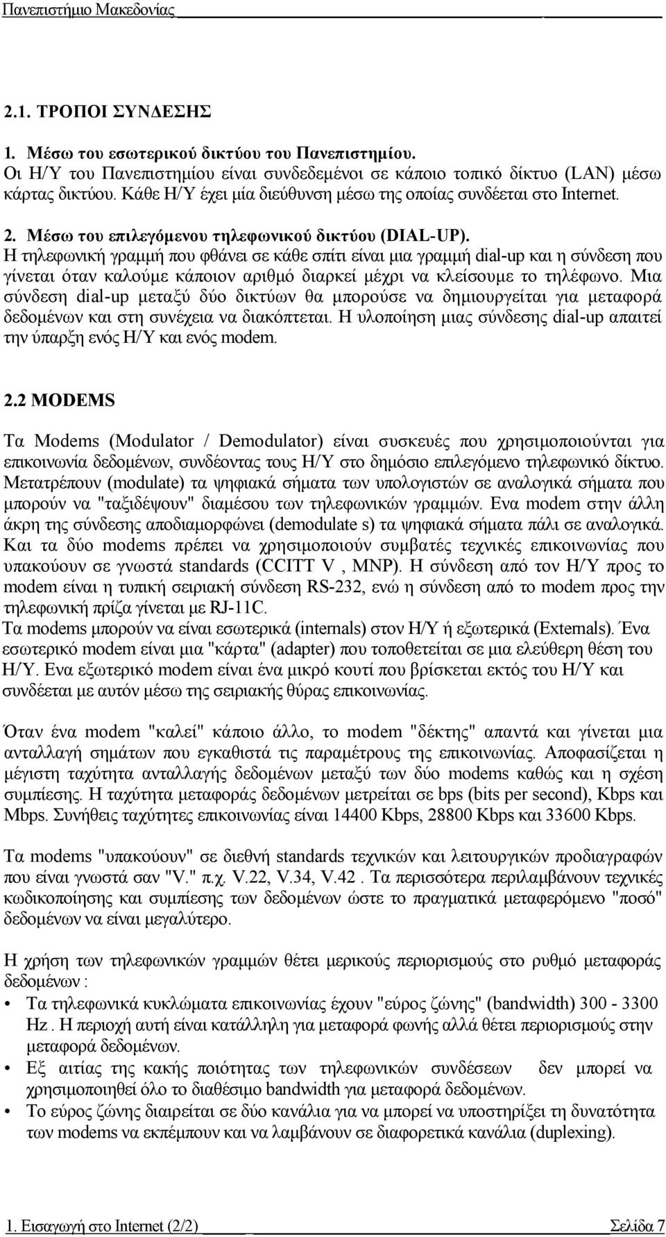 Η τηλεφωνική γραµµή που φθάνει σε κάθε σπίτι είναι µια γραµµή dial-up και η σύνδεση που γίνεται όταν καλούµε κάποιον αριθµό διαρκεί µέχρι να κλείσουµε το τηλέφωνο.