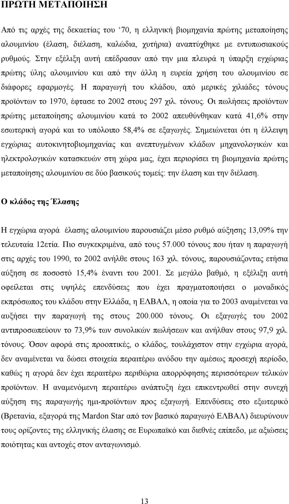 Η παραγωγή του κλάδου, από μερικές χιλιάδες τόνους προϊόντων το 1970, έφτασε το 2002 στους 297 χιλ. τόνους. Οι πωλήσεις προϊόντων πρώτης μεταποίησης αλουμινίου κατά το 2002 απευθύνθηκαν κατά 41,6% στην εσωτερική αγορά και το υπόλοιπο 58,4% σε εξαγωγές.