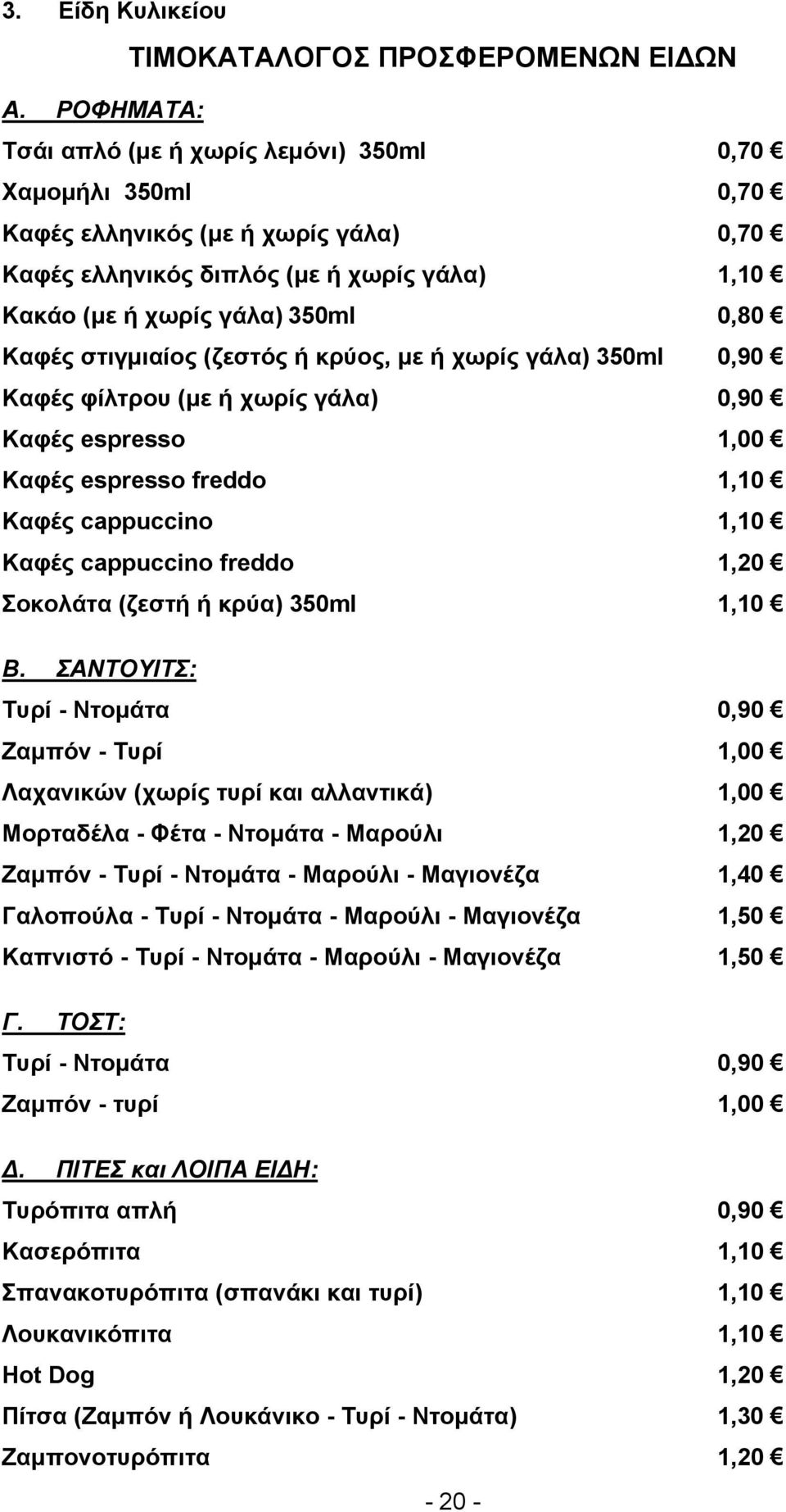 στιγμιαίος (ζεστός ή κρύος, με ή χωρίς γάλα) 350ml 0,90 Καφές φίλτρου (με ή χωρίς γάλα) 0,90 Καφές espresso 1,00 Καφές espresso freddo 1,10 Καφές cappuccino 1,10 Καφές cappuccino freddo 1,20 Σοκολάτα