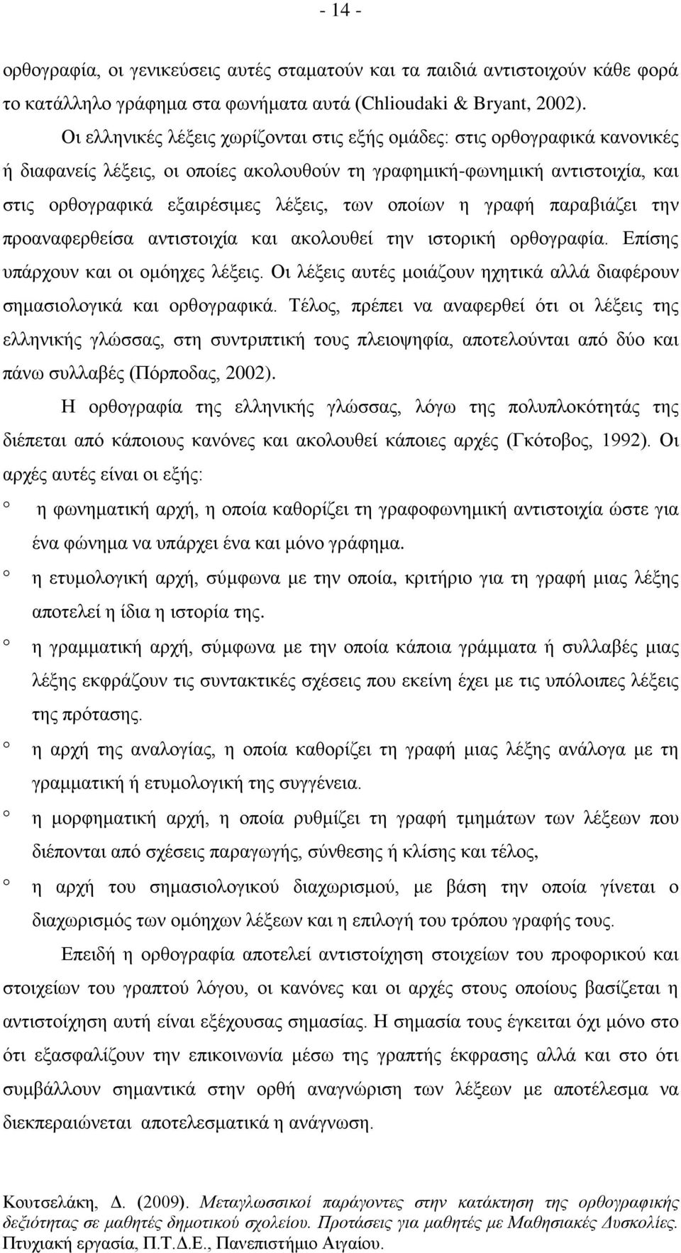 οποίων η γραφή παραβιάζει την προαναφερθείσα αντιστοιχία και ακολουθεί την ιστορική ορθογραφία. Επίσης υπάρχουν και οι ομόηχες λέξεις.