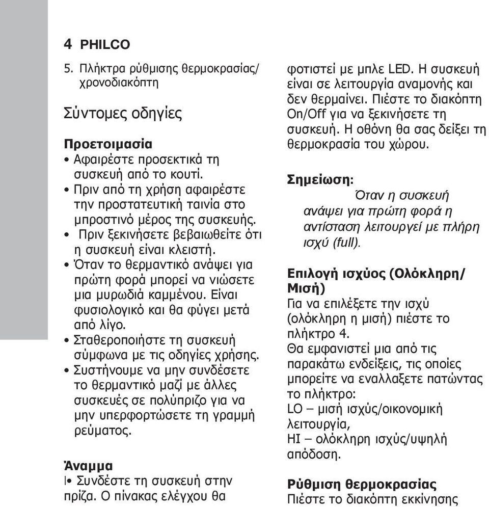 Όταν το θερμαντικό ανάψει για πρώτη φορά μπορεί να νιώσετε μια μυρωδιά καμμένου. Είναι φυσιολογικό και θα φύγει μετά από λίγο. Σταθεροποιήστε τη συσκευή σύμφωνα με τις οδηγίες χρήσης.