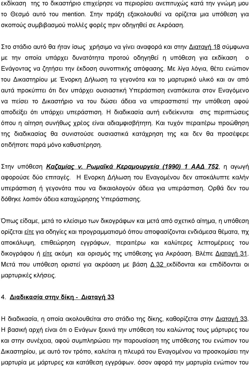 Στο στάδιο αυτό θα ήταν ίσως χρήσιμο να γίνει αναφορά και στην Διαταγή 18 σύμφωνα με την οποία υπάρχει δυνατότητα προτού οδηγηθεί η υπόθεση για εκδίκαση ο Ενάγοντας να ζητήσει την έκδοση συνοπτικής