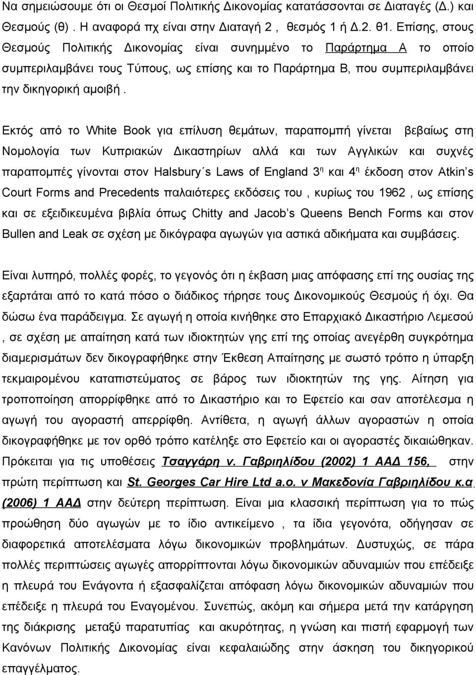 Εκτός από το White Book για επίλυση θεμάτων, παραπομπή γίνεται βεβαίως στη Νομολογία των Κυπριακών Δικαστηρίων αλλά και των Αγγλικών και συχνές παραπομπές γίνονται στον Halsbury s Laws of England 3 η