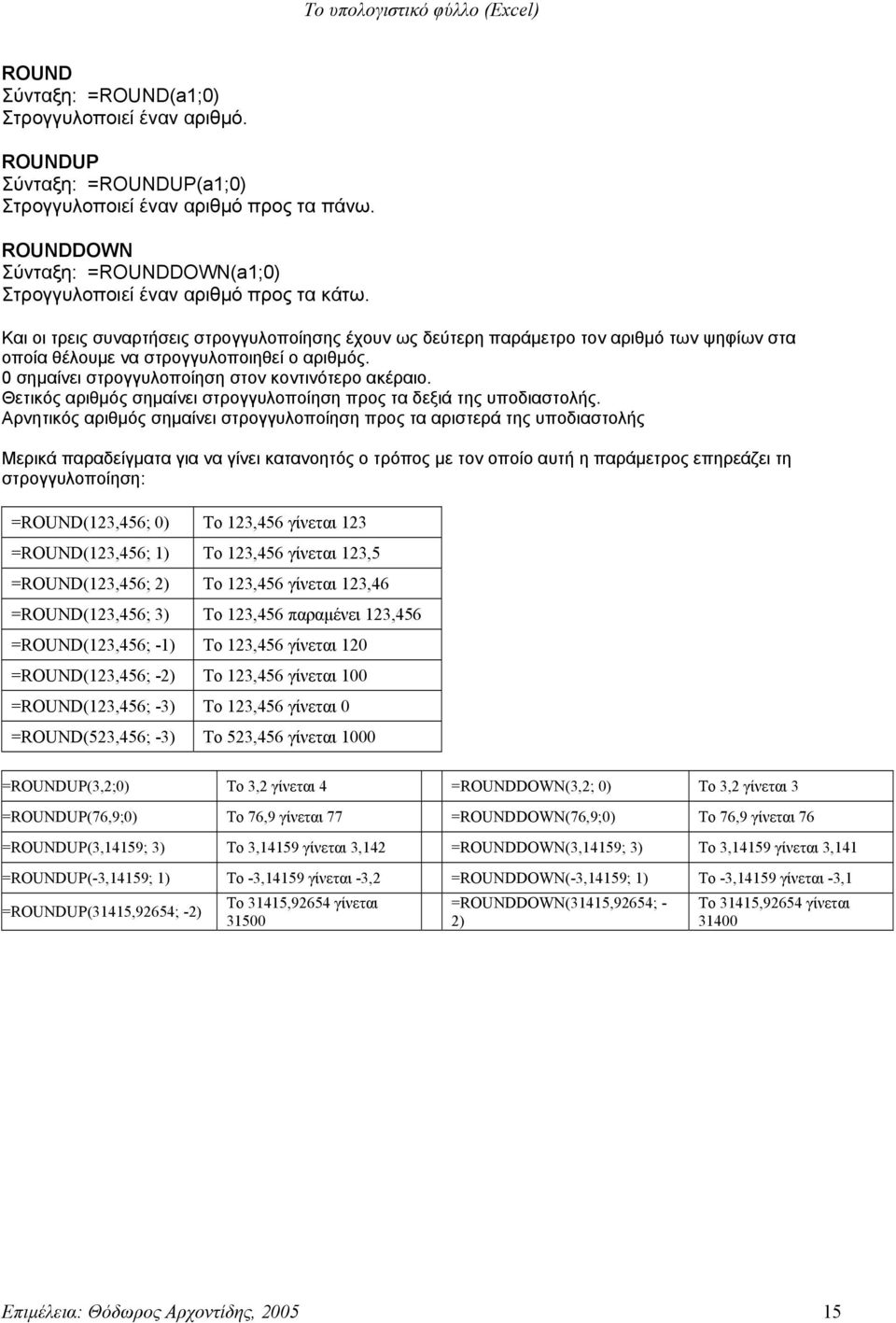 Και οι τρεις συναρτήσεις στρογγυλοποίησης έχουν ως δεύτερη παράμετρο τον αριθμό των ψηφίων στα οποία θέλουμε να στρογγυλοποιηθεί ο αριθμός. 0 σημαίνει στρογγυλοποίηση στον κοντινότερο ακέραιο.