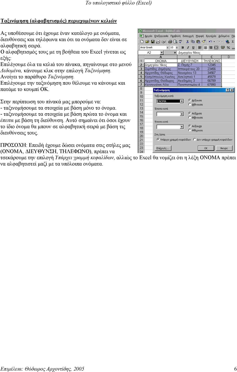 Επιλέγουμε την ταξινόμηση που θέλουμε να κάνουμε και πατάμε το κουμπί ΟΚ. Στην περίπτωση του πίνακά μας μπορούμε να: - ταξινομήσουμε τα στοιχεία με βάση μόνο το όνομα.