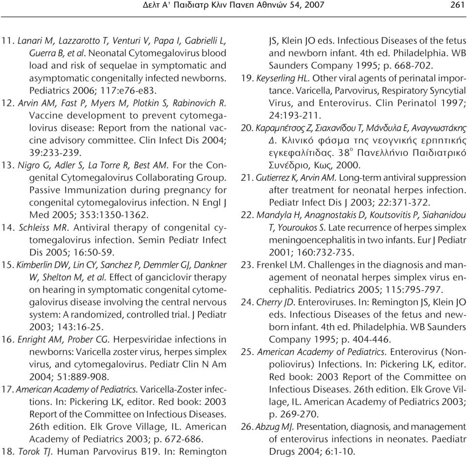 Arvin AM, Fast P, Myers M, Plotkin S, Rabinovich R. Vaccine development to prevent cytomegalovirus disease: Report from the national vaccine advisory committee. Clin Infect Dis 2004; 39:233-239. 13.