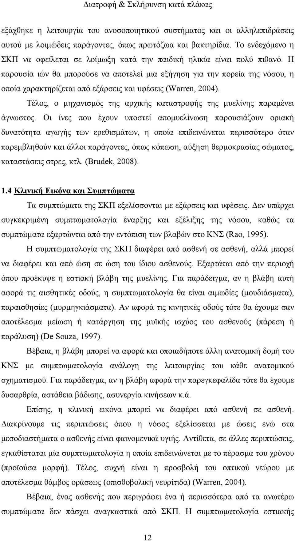 Η παρουσία ιών θα µπορούσε να αποτελεί µια εξήγηση για την πορεία της νόσου, η οποία χαρακτηρίζεται από εξάρσεις και υφέσεις (Warren, 2004).