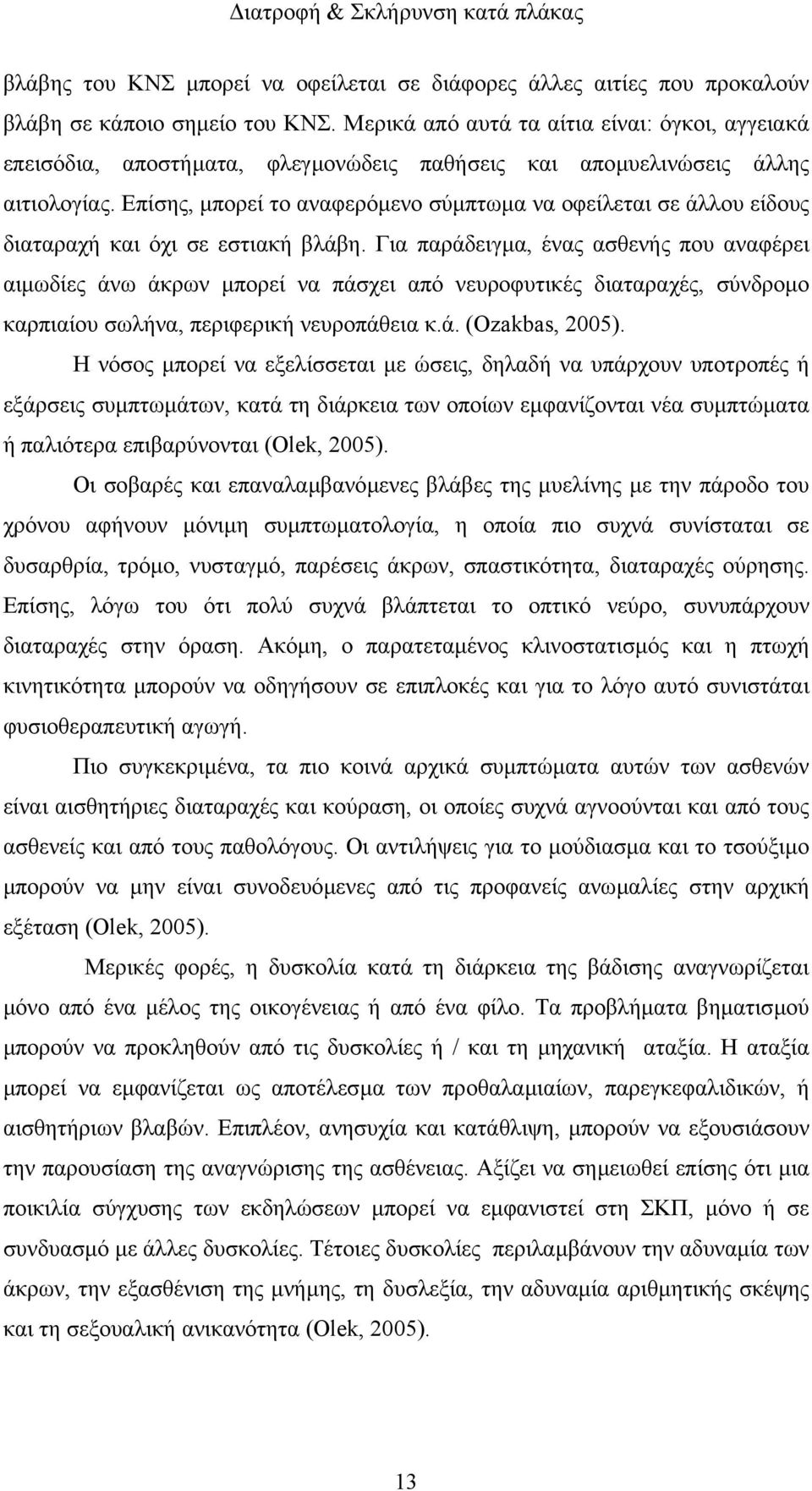 Επίσης, µπορεί το αναφερόµενο σύµπτωµα να οφείλεται σε άλλου είδους διαταραχή και όχι σε εστιακή βλάβη.