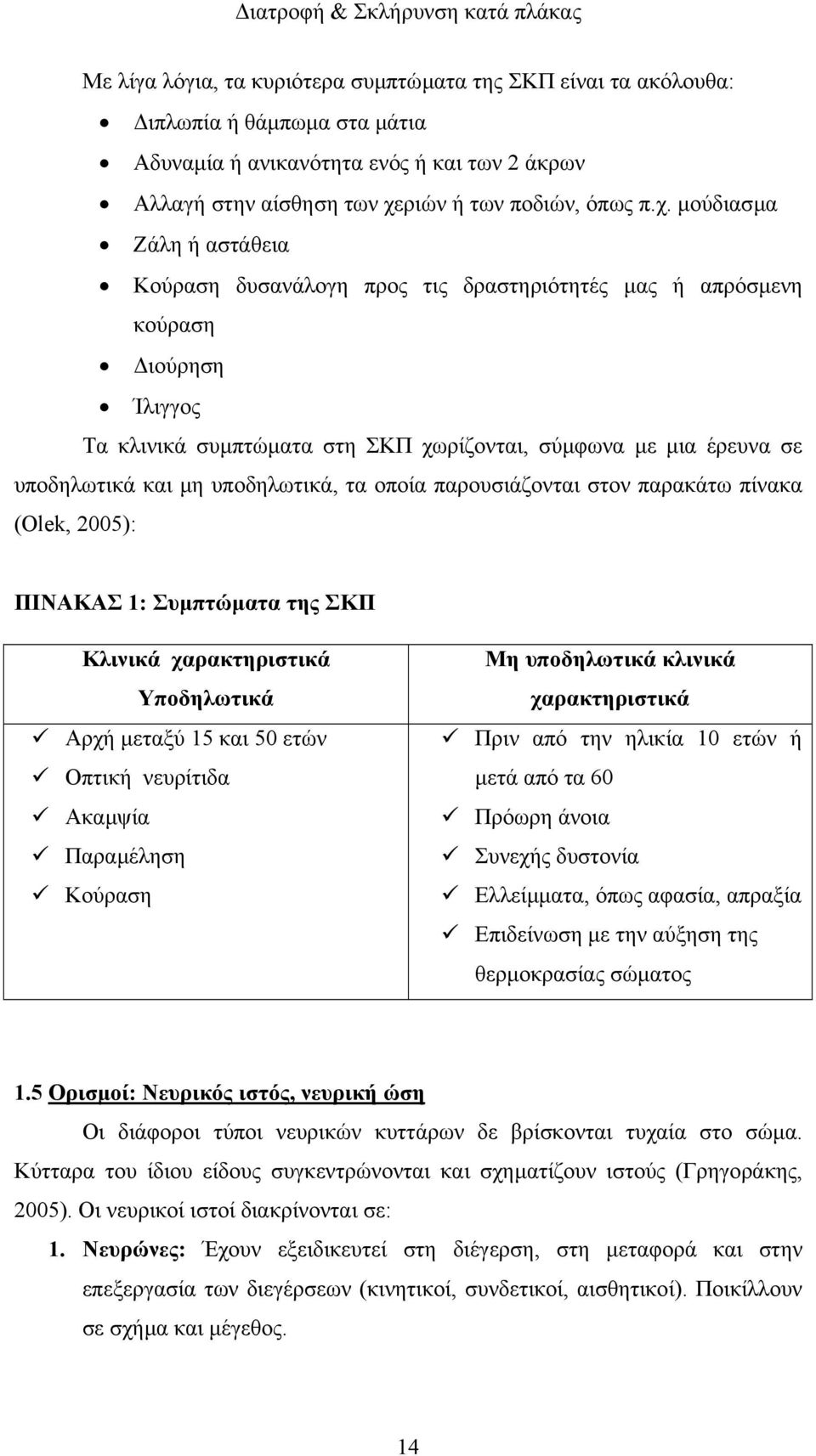 µούδιασµα Ζάλη ή αστάθεια Κούραση δυσανάλογη προς τις δραστηριότητές µας ή απρόσµενη κούραση ιούρηση Ίλιγγος Τα κλινικά συµπτώµατα στη ΣΚΠ χωρίζονται, σύµφωνα µε µια έρευνα σε υποδηλωτικά και µη