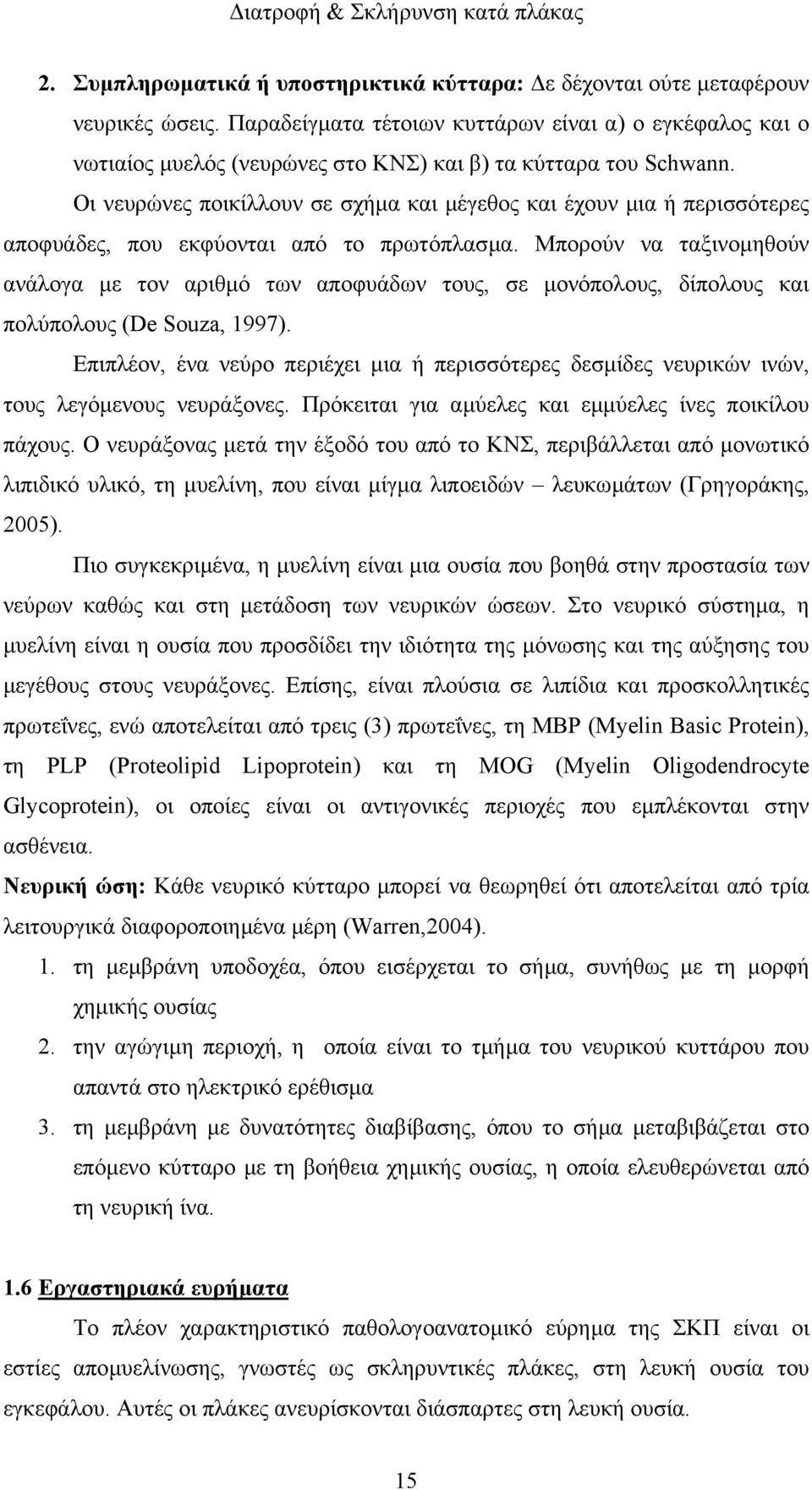 Οι νευρώνες ποικίλλουν σε σχήµα και µέγεθος και έχουν µια ή περισσότερες αποφυάδες, που εκφύονται από το πρωτόπλασµα.