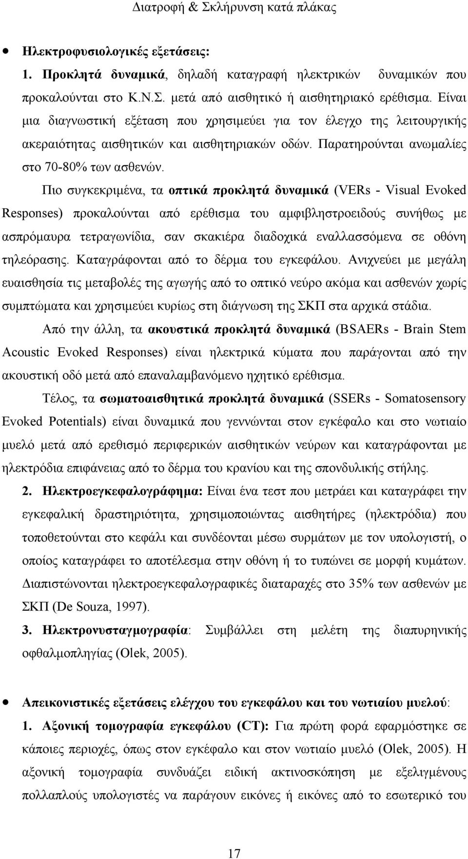 Πιο συγκεκριµένα, τα οπτικά προκλητά δυναµικά (VERs - Visual Evoked Responses) προκαλούνται από ερέθισµα του αµφιβληστροειδούς συνήθως µε ασπρόµαυρα τετραγωνίδια, σαν σκακιέρα διαδοχικά εναλλασσόµενα