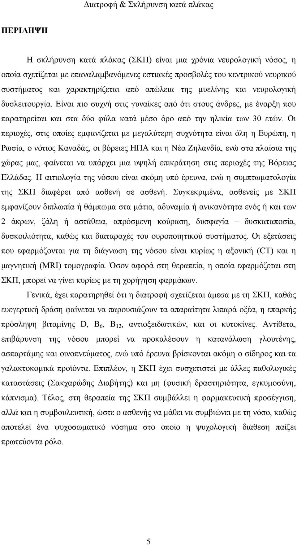 Οι περιοχές, στις οποίες εµφανίζεται µε µεγαλύτερη συχνότητα είναι όλη η Ευρώπη, η Ρωσία, ο νότιος Καναδάς, οι βόρειες ΗΠΑ και η Νέα Ζηλανδία, ενώ στα πλαίσια της χώρας µας, φαίνεται να υπάρχει µια