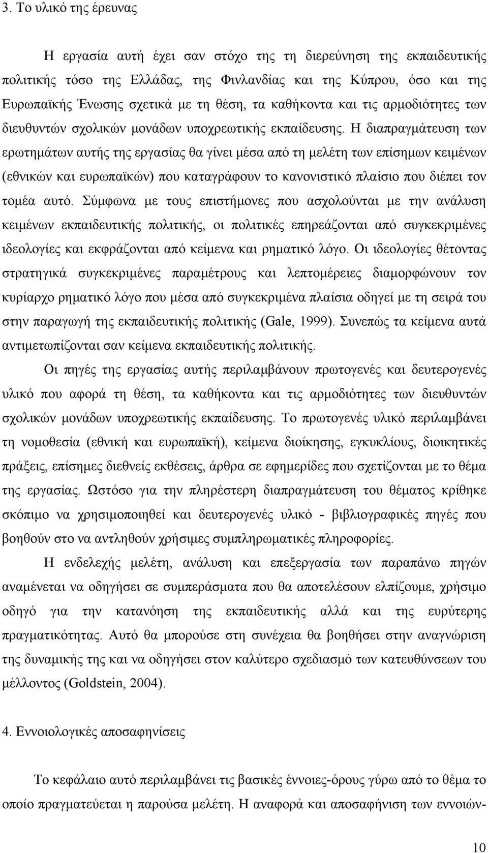 Η διαπραγμάτευση των ερωτημάτων αυτής της εργασίας θα γίνει μέσα από τη μελέτη των επίσημων κειμένων (εθνικών και ευρωπαϊκών) που καταγράφουν το κανονιστικό πλαίσιο που διέπει τον τομέα αυτό.