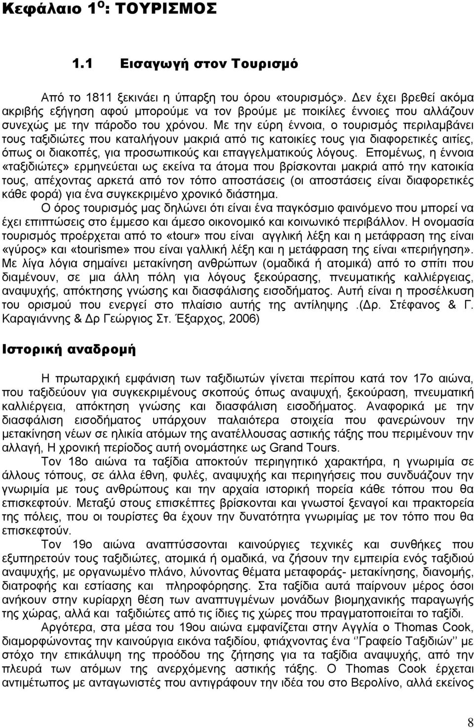 Με την εύρη έννοια, ο τουρισμός περιλαμβάνει τους ταξιδιώτες που καταλήγουν μακριά από τις κατοικίες τους για διαφορετικές αιτίες, όπως οι διακοπές, για προσωπικούς και επαγγελματικούς λόγους.