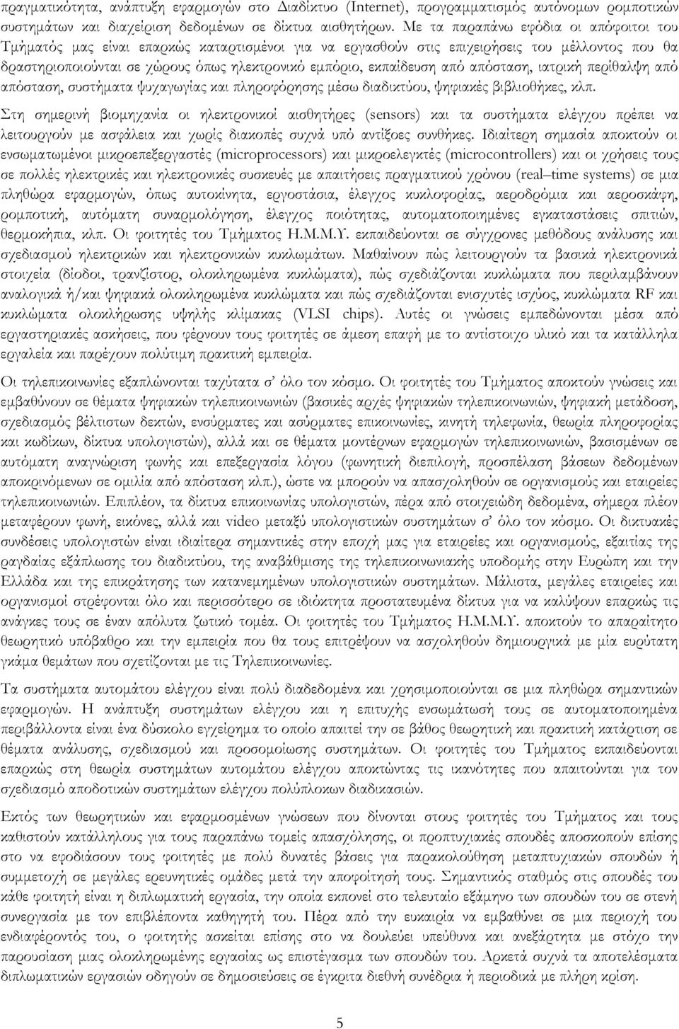 εκπαίδευση από απόσταση, ιατρική περίθαλψη από απόσταση, συστήματα ψυχαγωγίας και πληροφόρησης μέσω διαδικτύου, ψηφιακές βιβλιοθήκες, κλπ.