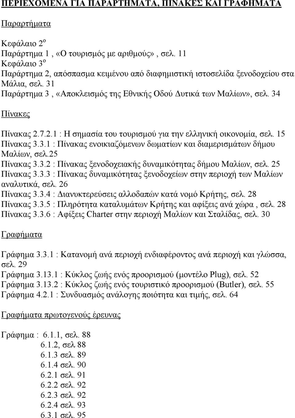 15 Πίνακας 3.3.1 : Πίνακας ενοικιαζόμενων δωματίων και διαμερισμάτων δήμου Μαλίων, σελ.25 Πίνακας 3.3.2 : Πίνακας ξενοδοχειακής δυναμικότητας δήμου Μαλίων, σελ. 25 Πίνακας 3.3.3 : Πίνακας δυναμικότητας ξενοδοχείων στην περιοχή των Μαλίων αναλυτικά, σελ.