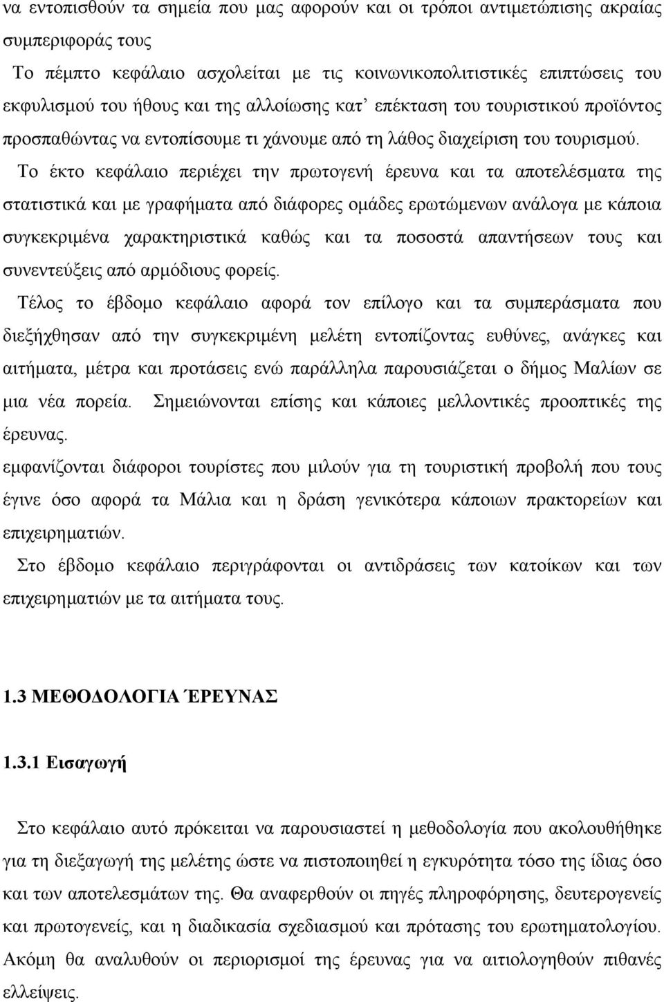 Το έκτο κεφάλαιο περιέχει την πρωτογενή έρευνα και τα αποτελέσματα της στατιστικά και με γραφήματα από διάφορες ομάδες ερωτώμενων ανάλογα με κάποια συγκεκριμένα χαρακτηριστικά καθώς και τα ποσοστά