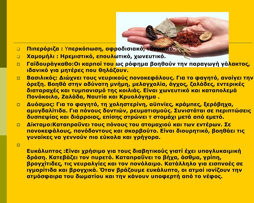 Είναι χωνευτικό και καταπολεμά Πονόκοιλο, Ζαλάδα, Ναυτία και Κρυολόγημα. Δυόσμος: Για το φαγητό, τη χοληστερίνη, αϋπνίες, κράμπες, ξερόβηχα, αμυγδαλίτιδα. Για πόνους δοντιών, ρευματισμούς.