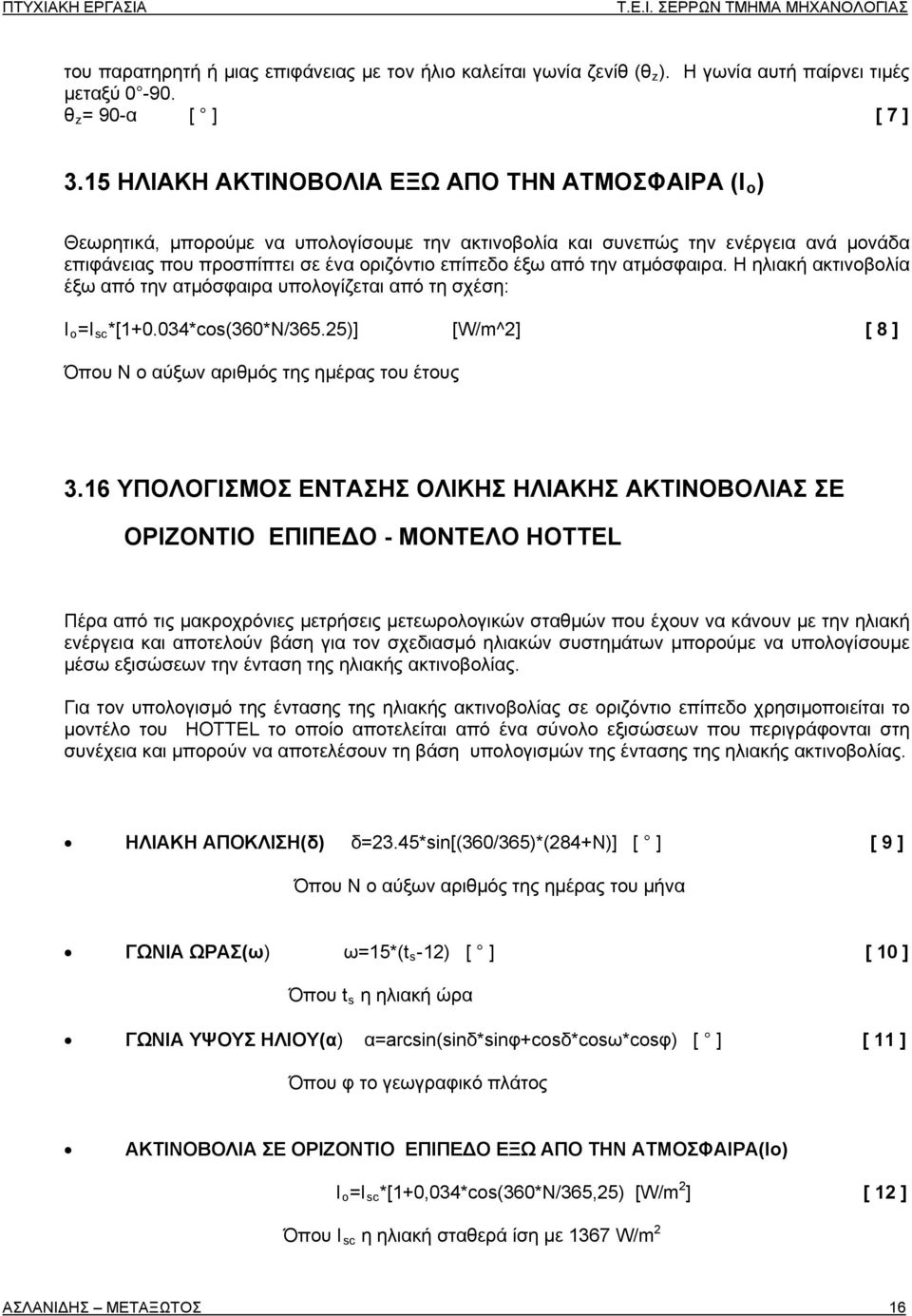 την ατμόσφαιρα. Η ηλιακή ακτινοβολία έξω από την ατμόσφαιρα υπολογίζεται από τη σχέση: Ι ο =Ι sc *[1+0.034*cos(360*N/365.25)] [W/m^2] [ 8 ] Όπου Ν ο αύξων αριθμός της ημέρας του έτους 3.