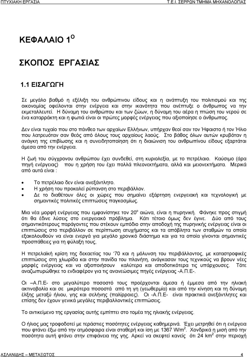 Η δύναμη του ανθρώπου και των ζώων, η δύναμη του αέρα η πτώση του νερού σε ένα καταρράκτη και η φωτιά είναι οι πρώτες μορφές ενέργειας που αξιοποίησε ο άνθρωπος.