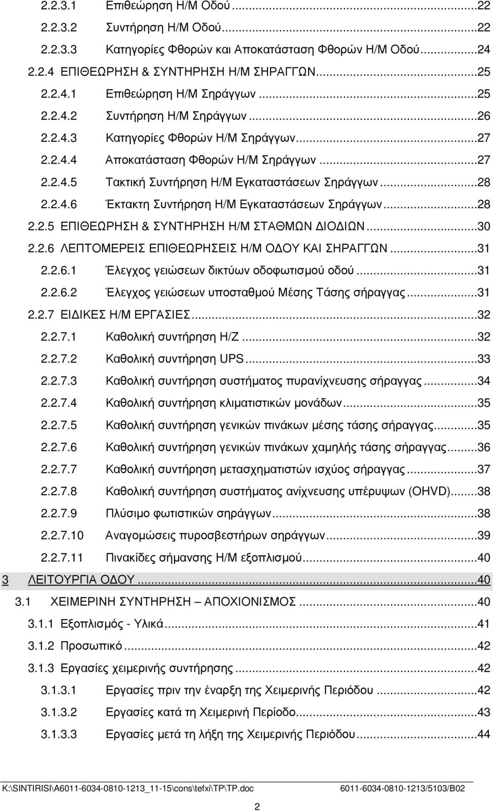 ..28 2.2.5 ΕΠΙΘΕΩΡΗΣΗ & ΣΥΝΤΗΡΗΣΗ Η/Μ ΣΤΑΘΜΩΝ ΙΟ ΙΩΝ...30 2.2.6 ΛΕΠΤΟΜΕΡΕΙΣ ΕΠΙΘΕΩΡΗΣΕΙΣ Η/Μ Ο ΟΥ ΚΑΙ ΣΗΡΑΓΓΩΝ...31 2.2.6.1 Έλεγχος γειώσεων δικτύων οδοφωτισµού οδού...31 2.2.6.2 Έλεγχος γειώσεων υποσταθµού Μέσης Τάσης σήραγγας.