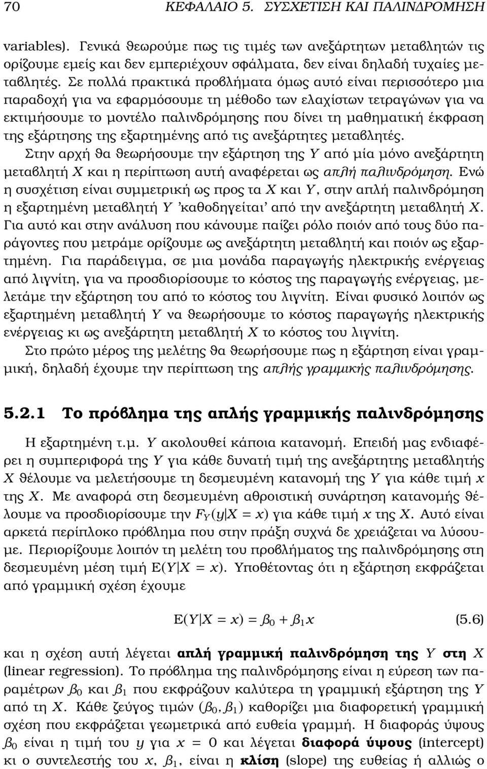 της εξάρτησης της εξαρτηµένης από τις ανεξάρτητες µεταβλητές. Στην αρχή ϑα ϑεωρήσουµε την εξάρτηση της Y από µία µόνο ανεξάρτητη µεταβλητή X και η περίπτωση αυτή αναϕέρεται ως απλή παλινδρόµηση.