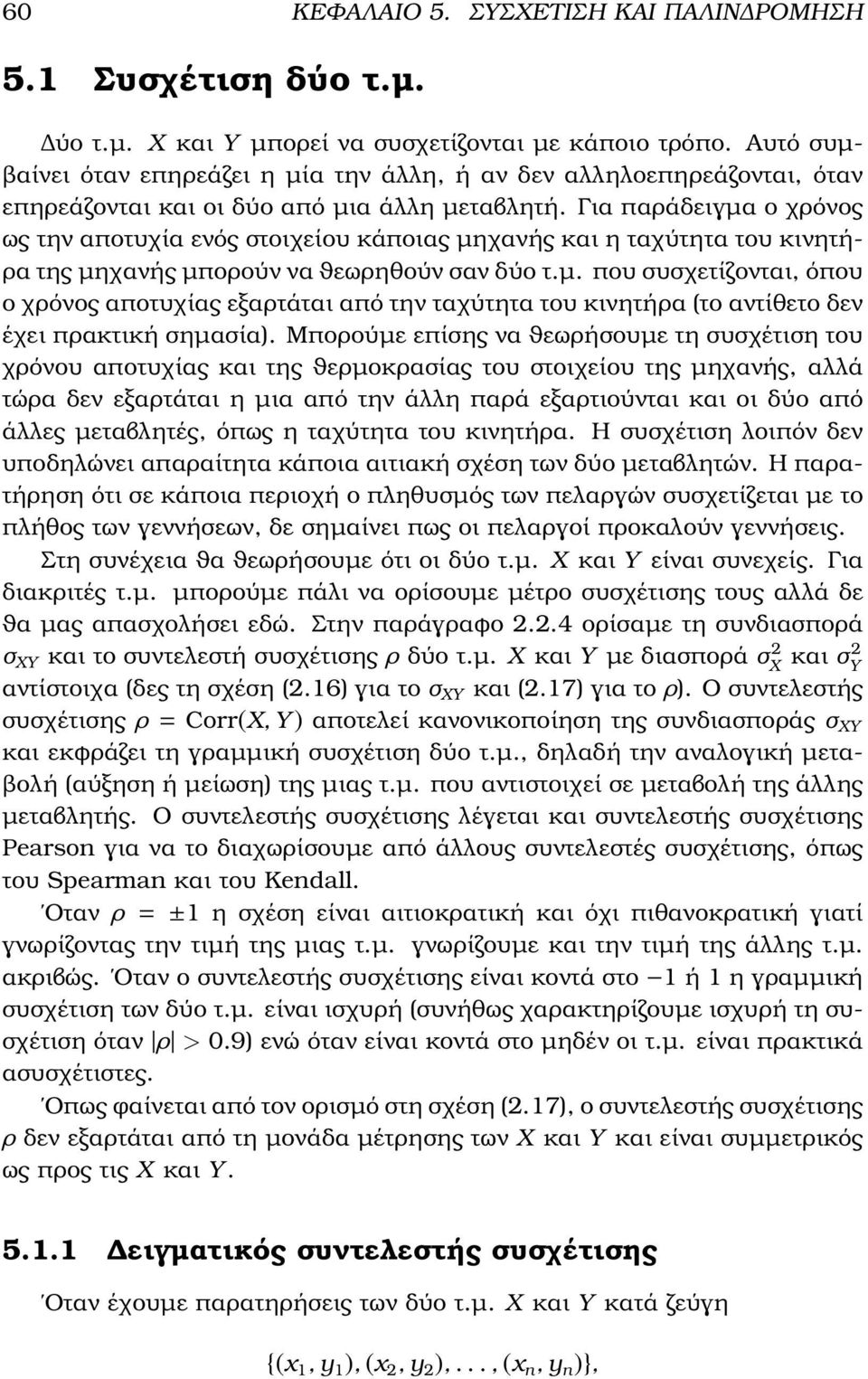 Για παράδειγµα ο χρόνος ως την αποτυχία ενός στοιχείου κάποιας µηχανής και η ταχύτητα του κινητή- ϱα της µηχανής µπορούν να ϑεωρηθούν σαν δύο τ.µ. που συσχετίζονται, όπου ο χρόνος αποτυχίας εξαρτάται από την ταχύτητα του κινητήρα (το αντίθετο δεν έχει πρακτική σηµασία).