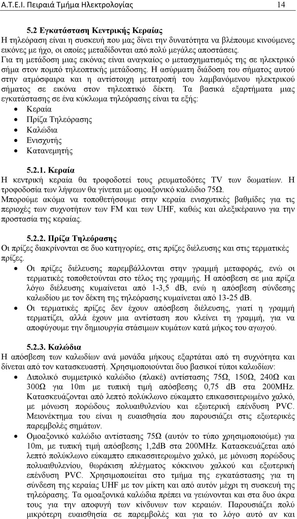 Για τη μετάδοση μιας εικόνας είναι αναγκαίος ο μετασχηματισμός της σε ηλεκτρικό σήμα στον πομπό τηλεοπτικής μετάδοσης.