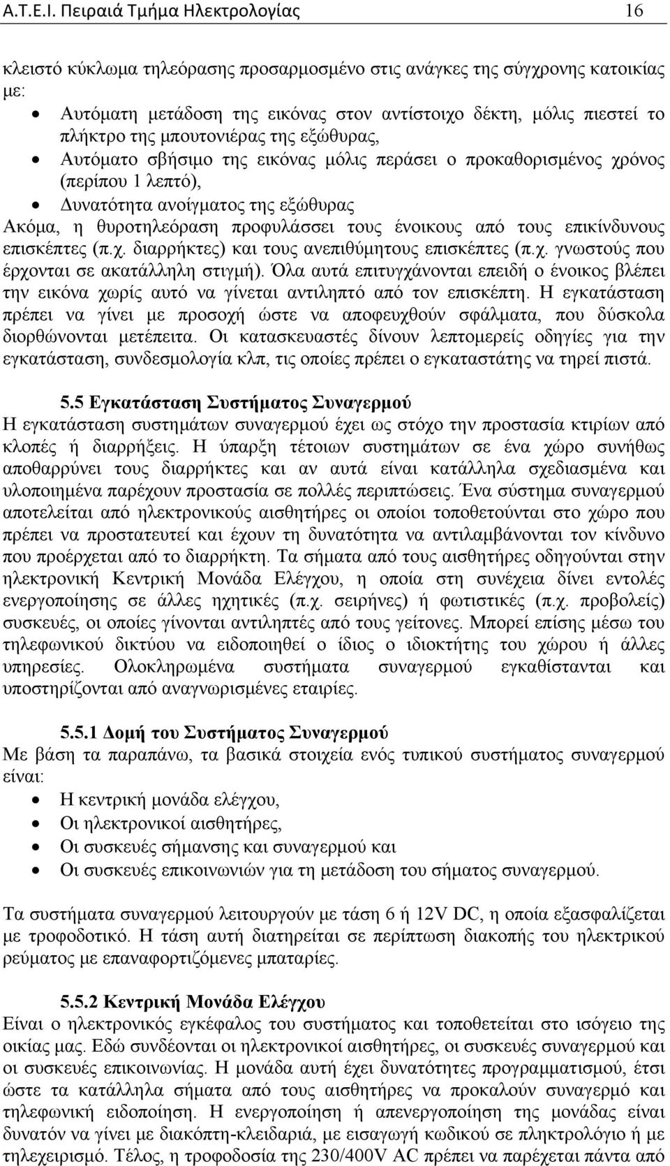 μπουτονιέρας της εξώθυρας, Αυτόματο σβήσιμο της εικόνας μόλις περάσει ο προκαθορισμένος χρόνος (περίπου 1 λεπτό), Δυνατότητα ανοίγματος της εξώθυρας Ακόμα, η θυροτηλεόραση προφυλάσσει τους ένοικους