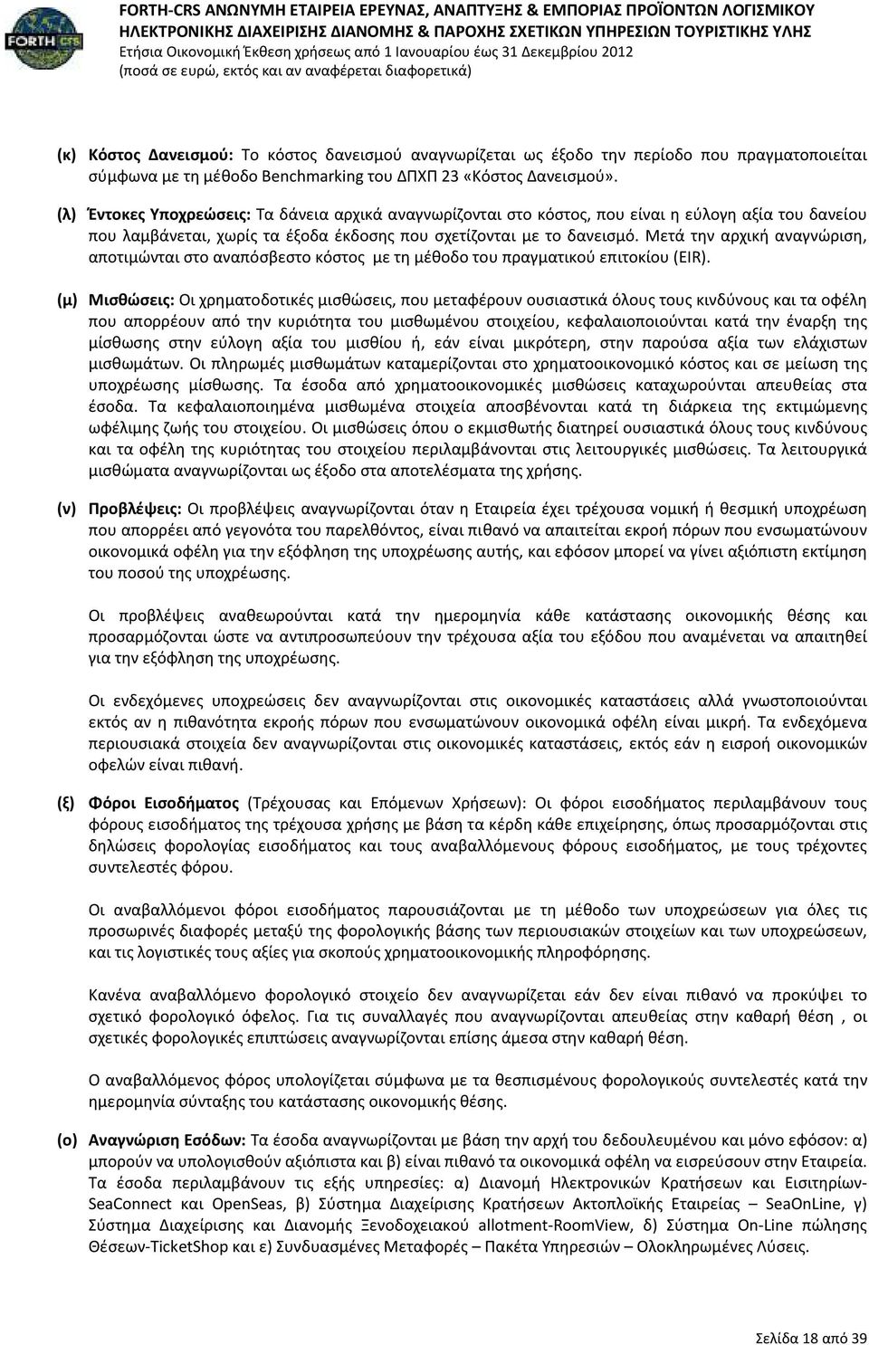 Μετά την αρχική αναγνώριση, αποτιμώνται στο αναπόσβεστο κόστος με τη μέθοδο του πραγματικού επιτοκίου (EIR).