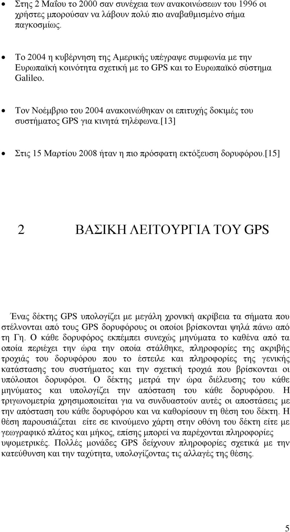 Τον Νοέμβριο του 2004 ανακοινώθηκαν οι επιτυχής δοκιμές του συστήματος GPS για κινητά τηλέφωνα.[13] Στις 15 Μαρτίου 2008 ήταν η πιο πρόσφατη εκτόξευση δορυφόρου.