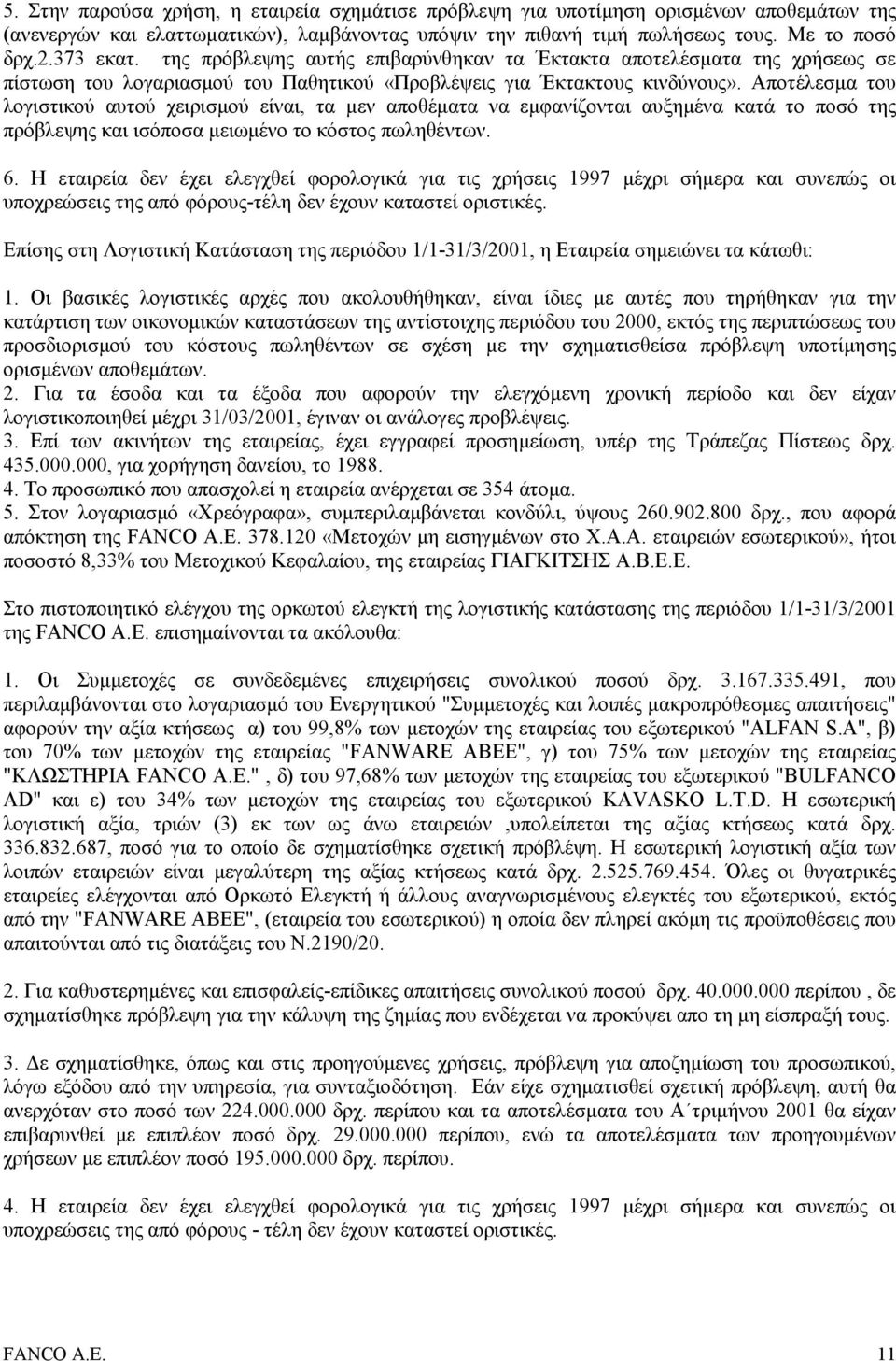 Αποτέλεσµα του λογιστικού αυτού χειρισµού είναι, τα µεν αποθέµατα να εµφανίζονται αυξηµένα κατά το ποσό της πρόβλεψης και ισόποσα µειωµένο το κόστος πωληθέντων. 6.