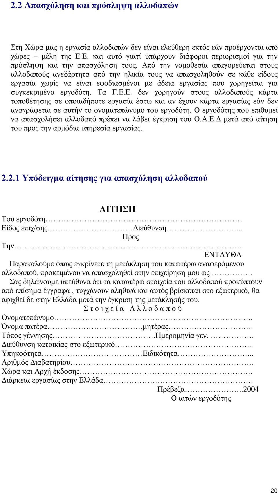 Από την νομοθεσία απαγορεύεται στους αλλοδαπούς ανεξάρτητα από την ηλικία τους να απασχοληθούν σε κάθε είδους εργασία χωρίς να είναι εφοδιασμένοι με άδεια εργασίας που χορηγείται για συγκεκριμένο