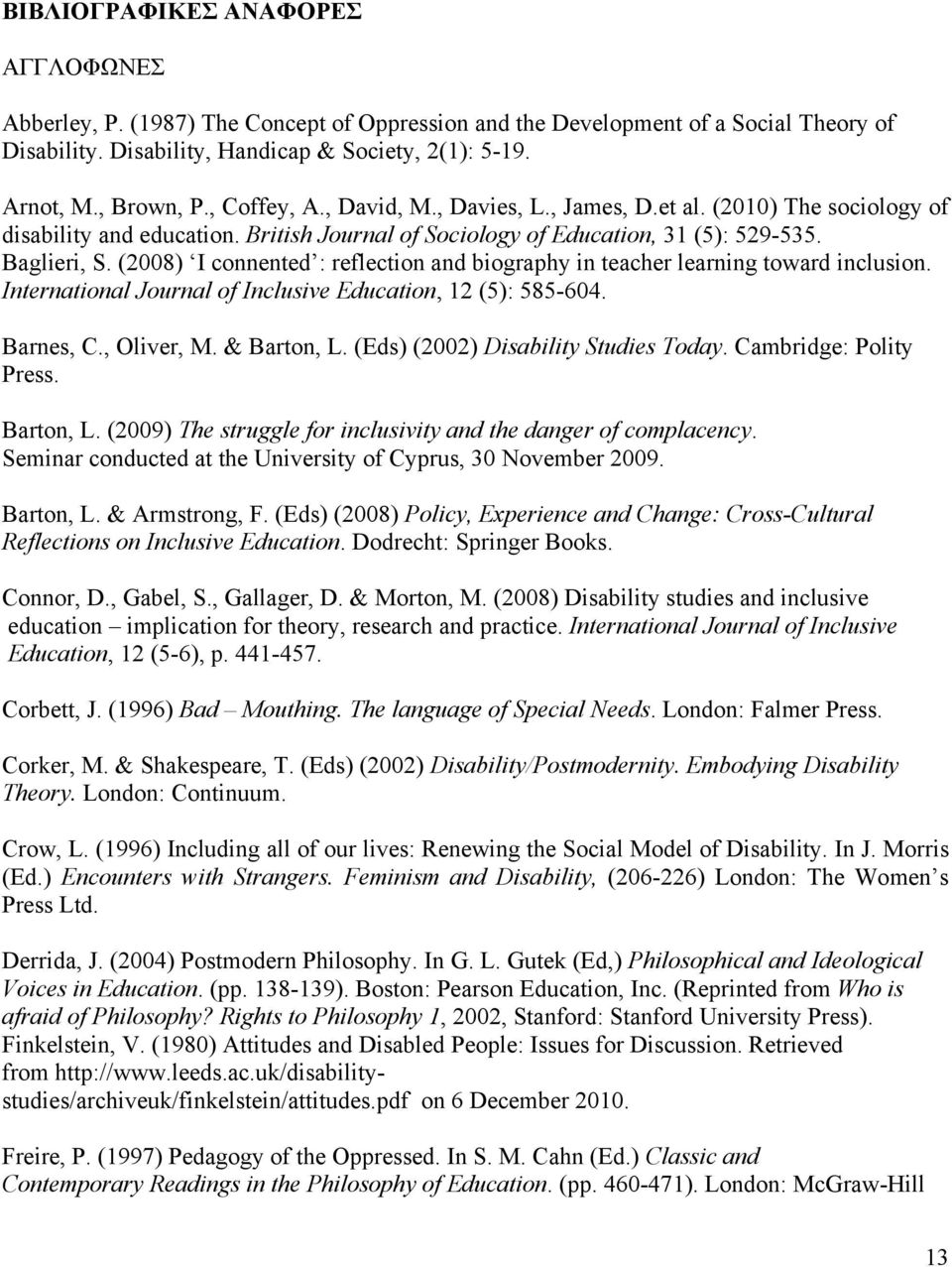 (2008) I connented : reflection and biography in teacher learning toward inclusion. International Journal of Inclusive Education, 12 (5): 585-604. Barnes, C., Oliver, M. & Barton, L.