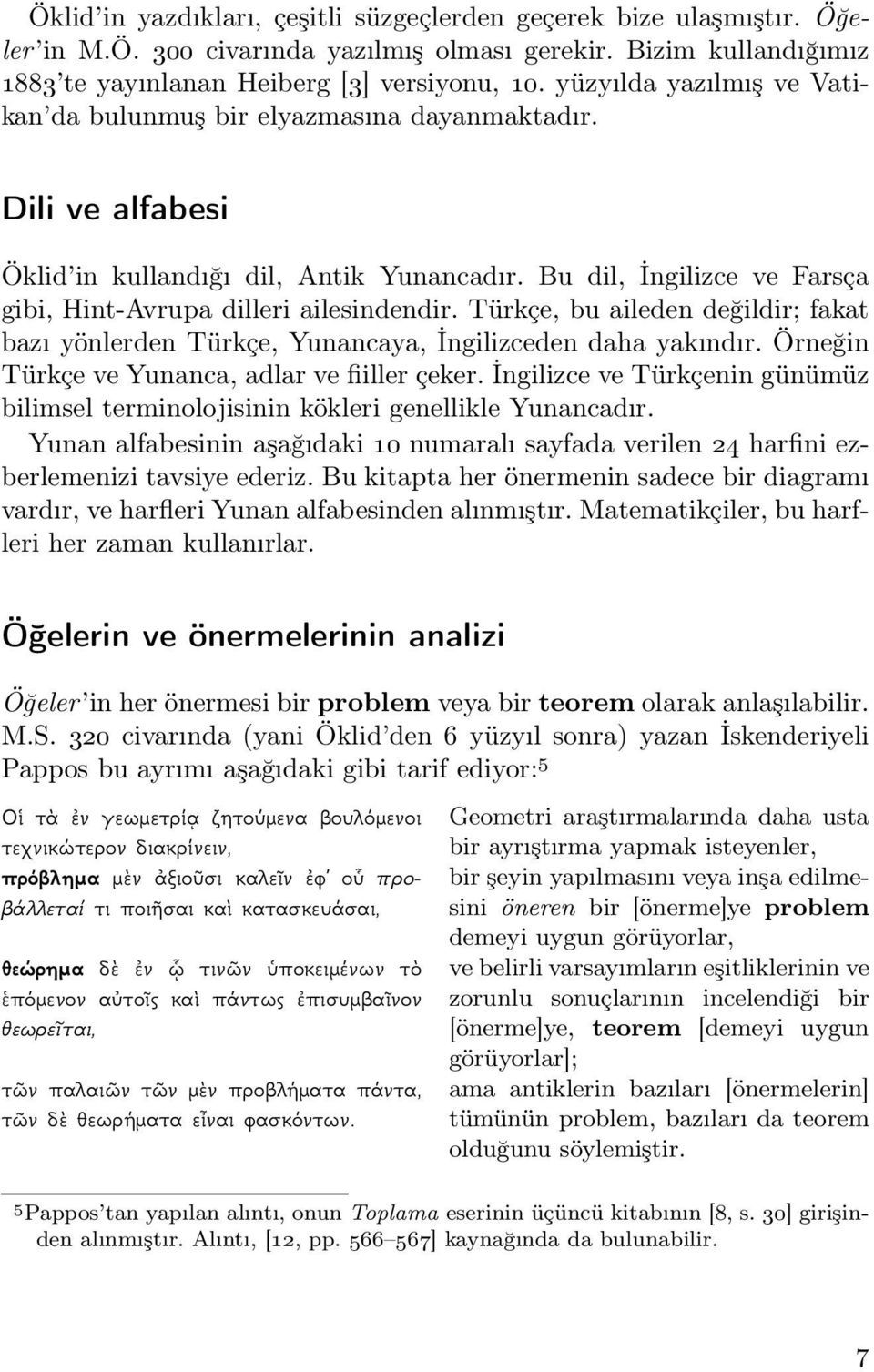 Türkçe, bu aileden değildir; fakat bazı yönlerden Türkçe, Yunancaya, İngilizceden daha yakındır. Örneğin Türkçe ve Yunanca, adlar ve fiiller çeker.