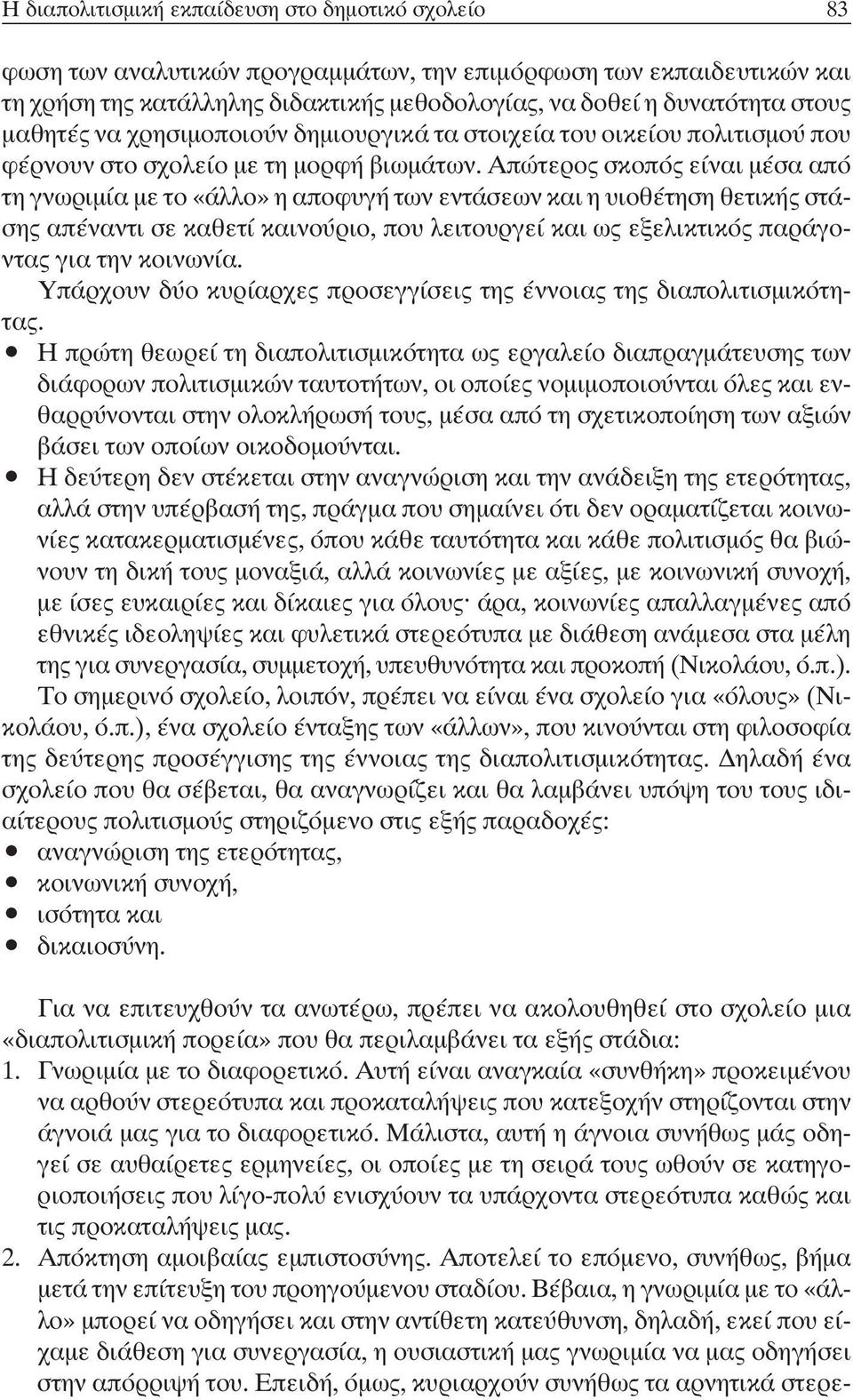 Απώτερος σκοπός είναι µέσα από τη γνωριµία µε το «άλλο» η αποφυγή των εντάσεων και η υιοθέτηση θετικής στάσης απέναντι σε καθετί καινούριο, που λειτουργεί και ως εξελικτικός παράγοντας για την